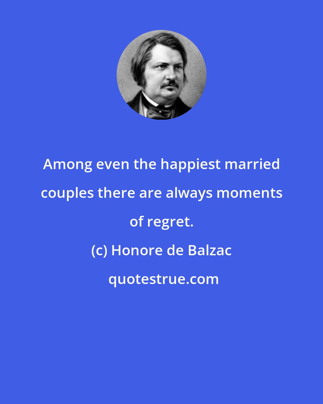 Honore de Balzac: Among even the happiest married couples there are always moments of regret.