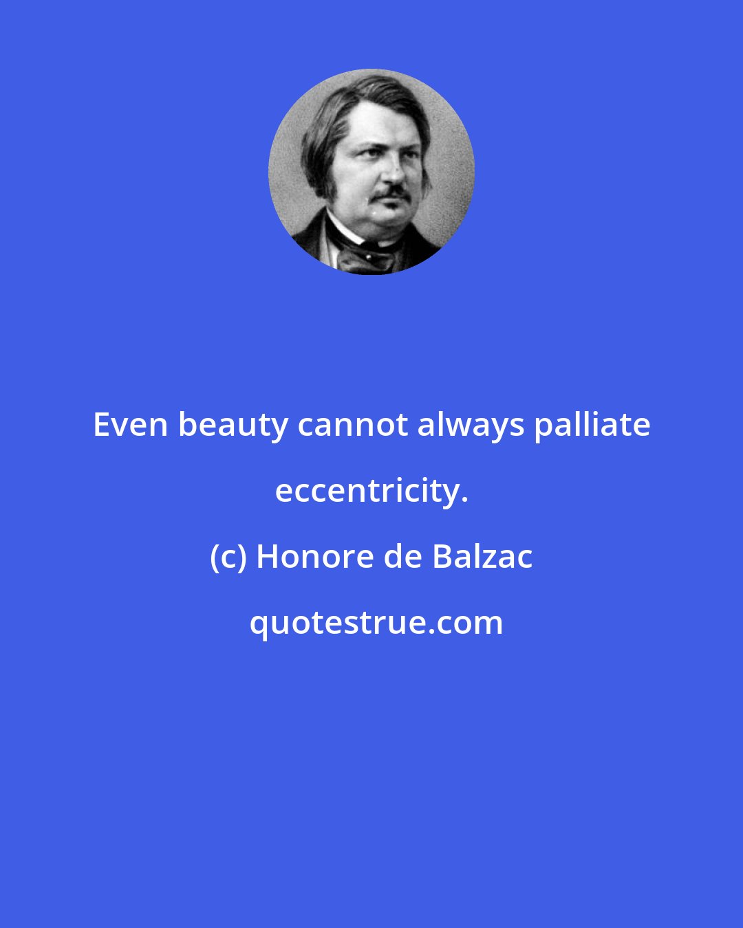 Honore de Balzac: Even beauty cannot always palliate eccentricity.