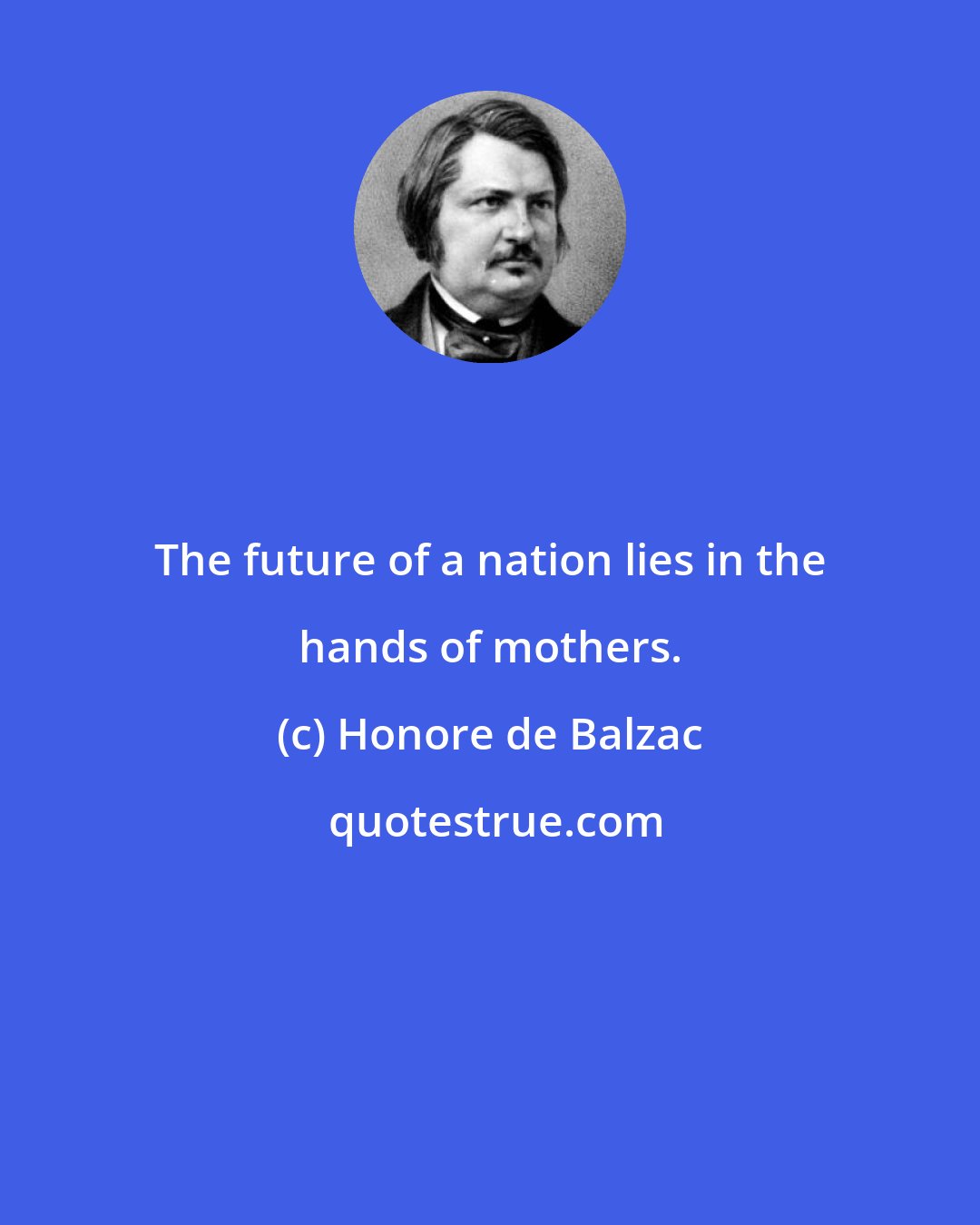 Honore de Balzac: The future of a nation lies in the hands of mothers.