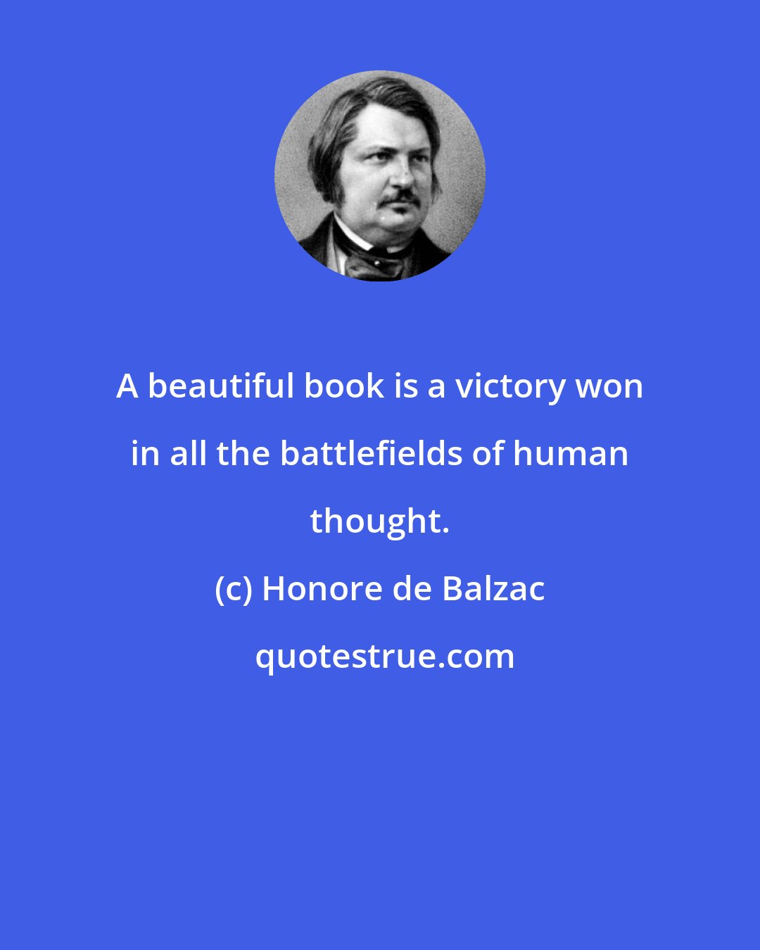 Honore de Balzac: A beautiful book is a victory won in all the battlefields of human thought.