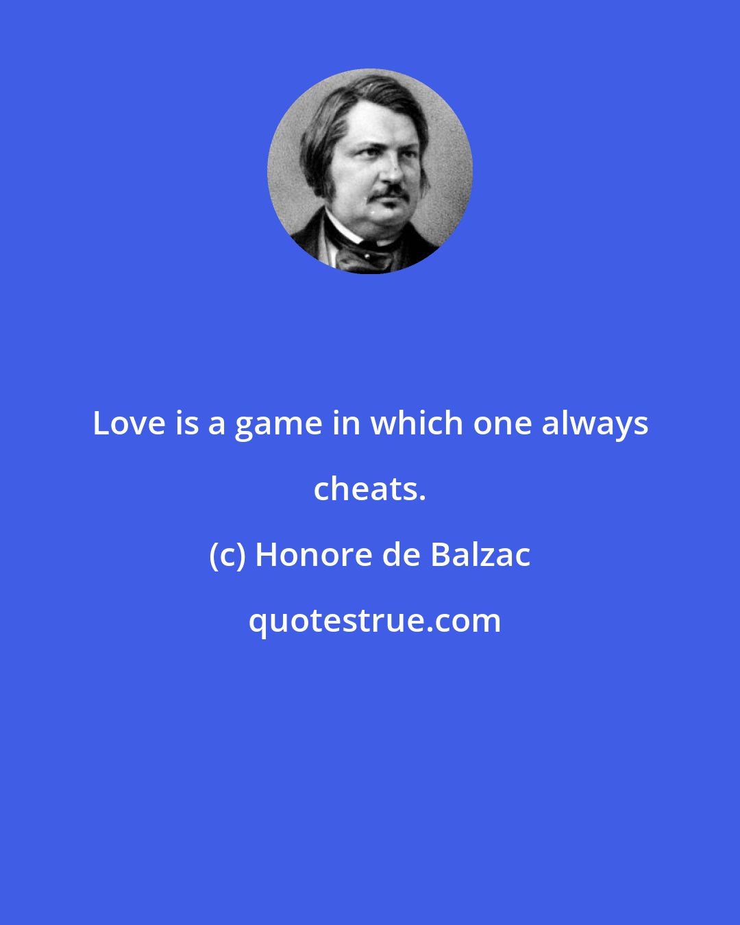Honore de Balzac: Love is a game in which one always cheats.