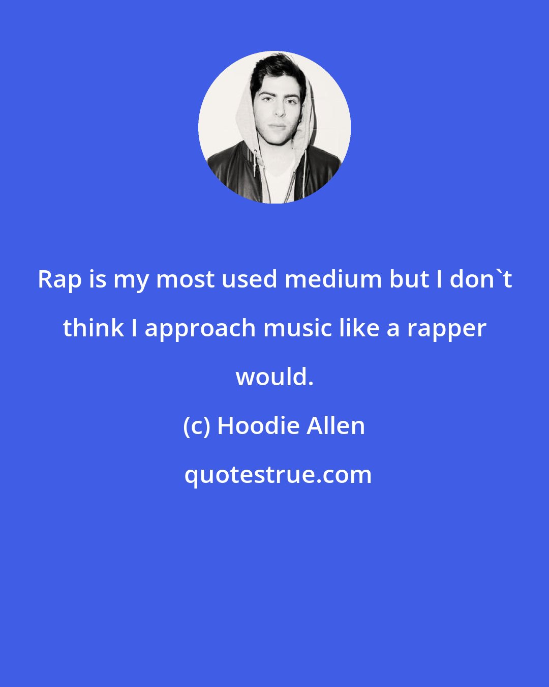Hoodie Allen: Rap is my most used medium but I don't think I approach music like a rapper would.