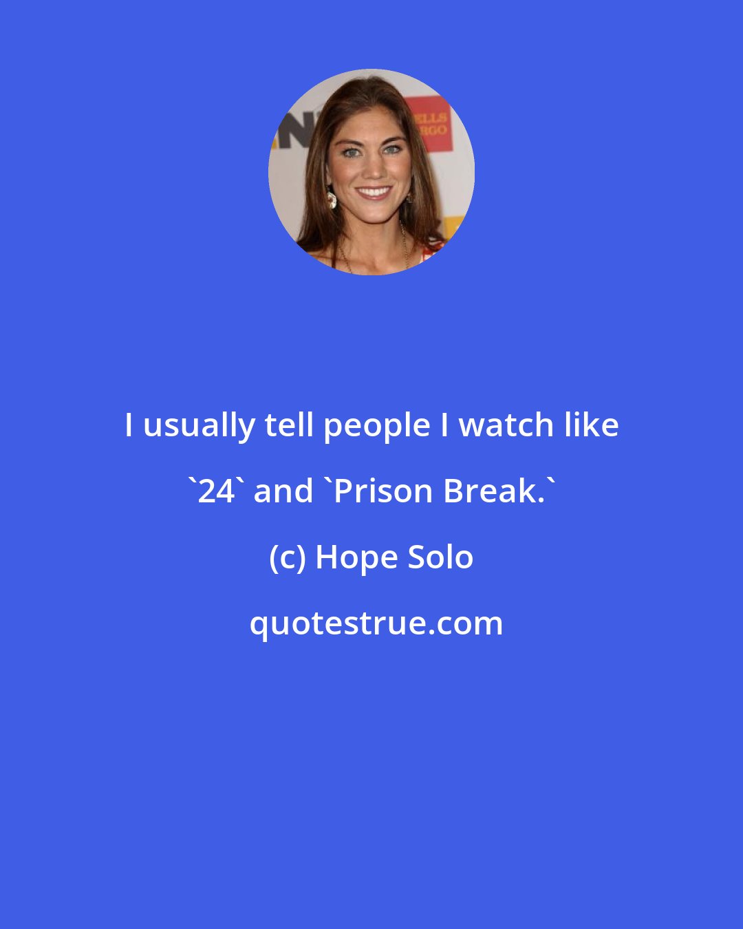 Hope Solo: I usually tell people I watch like '24' and 'Prison Break.'