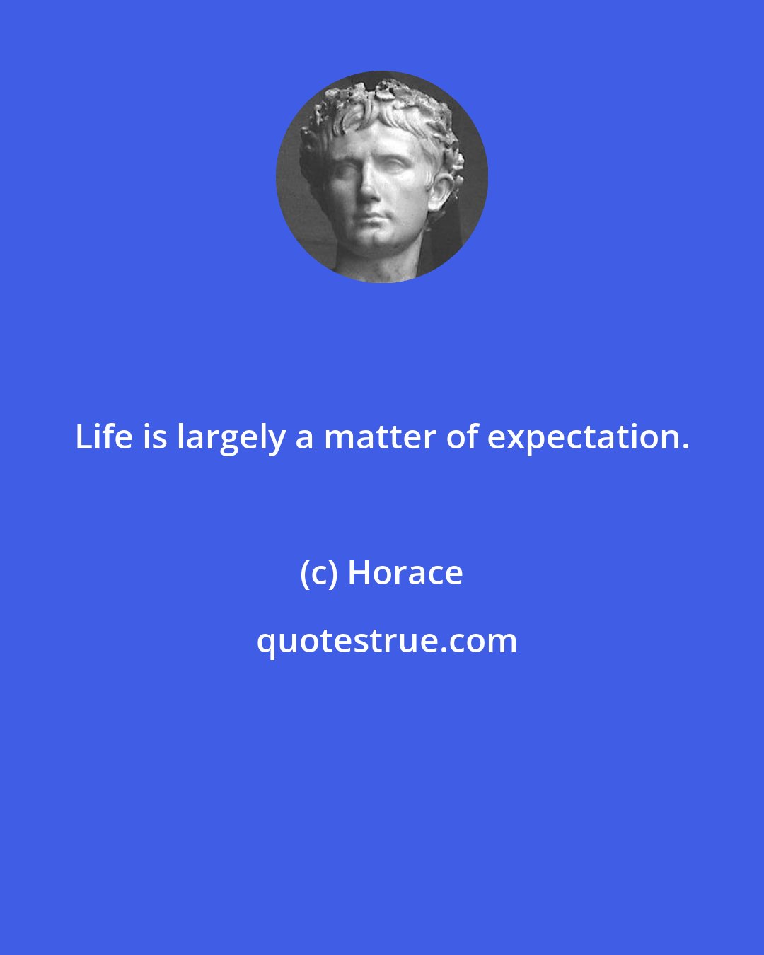 Horace: Life is largely a matter of expectation.