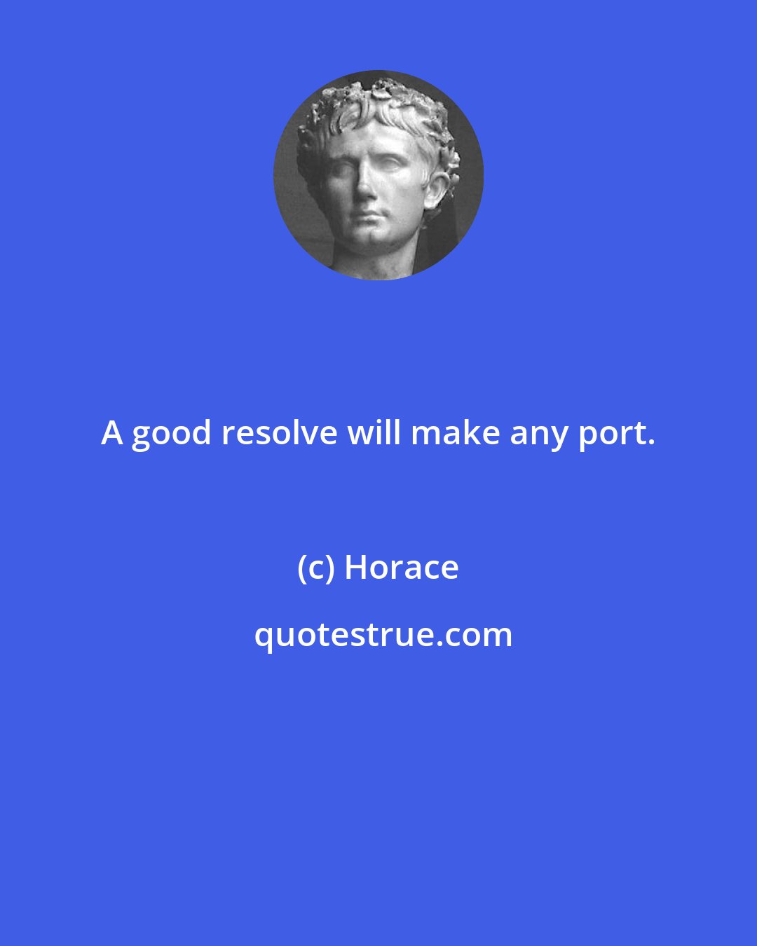 Horace: A good resolve will make any port.