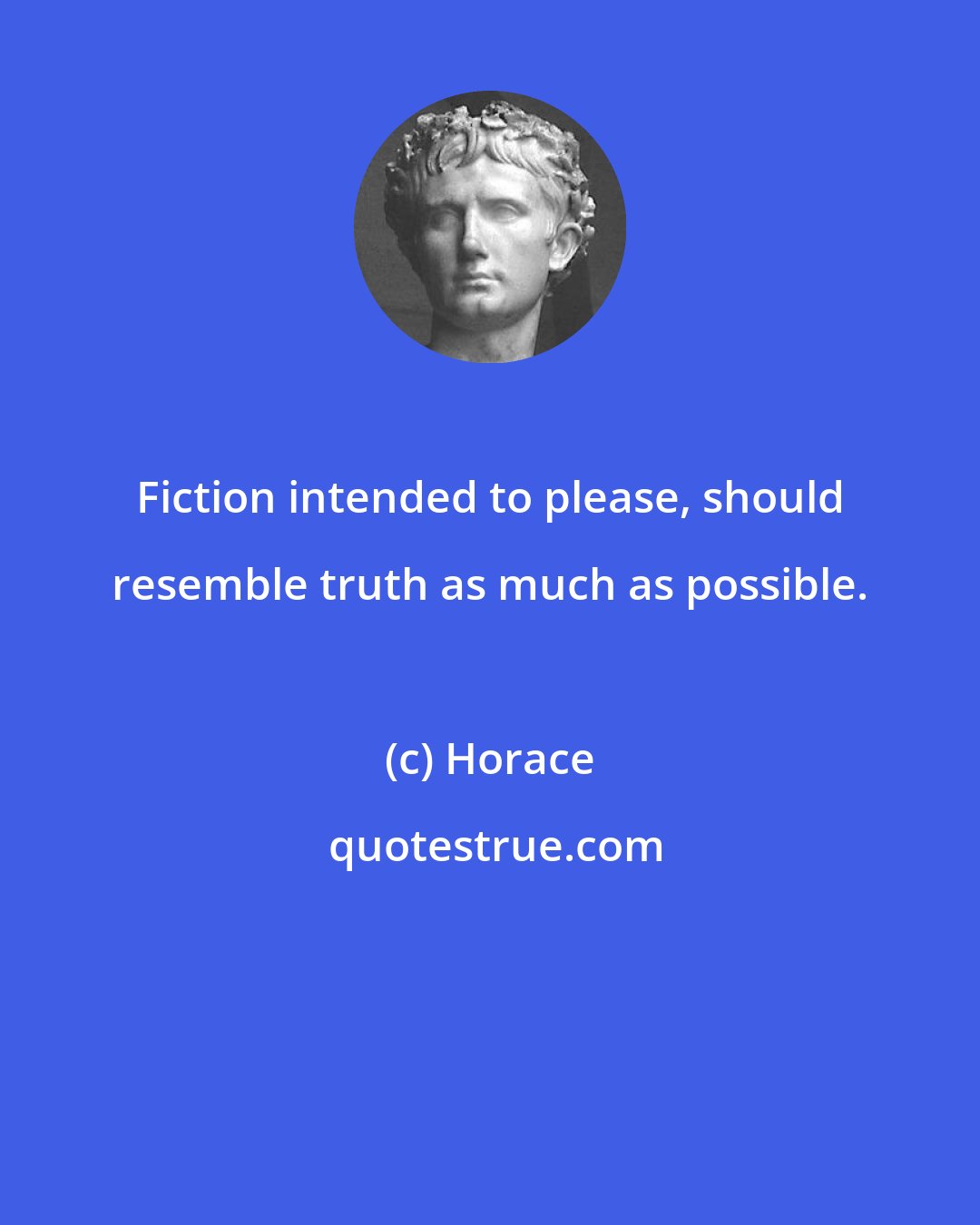 Horace: Fiction intended to please, should resemble truth as much as possible.