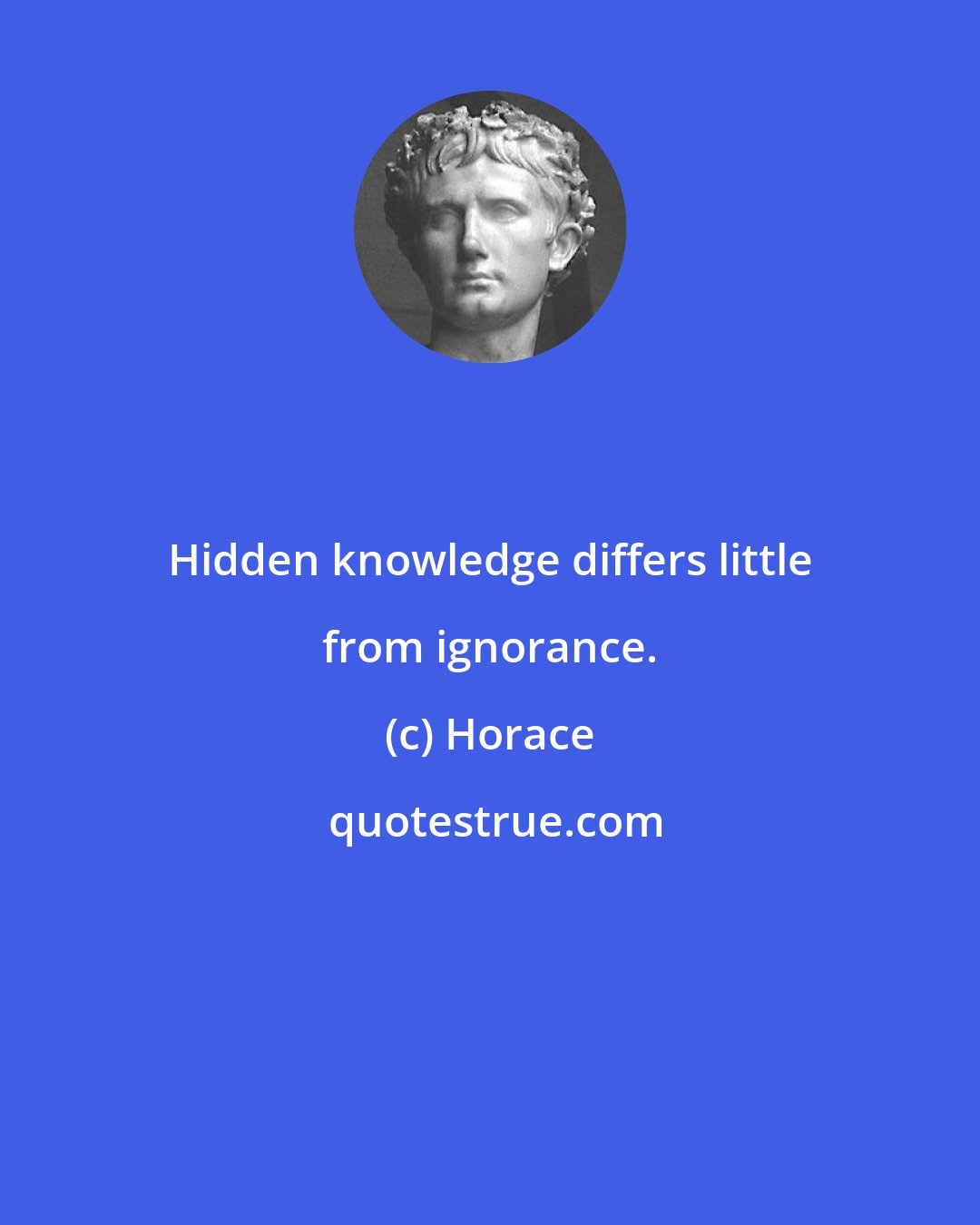 Horace: Hidden knowledge differs little from ignorance.