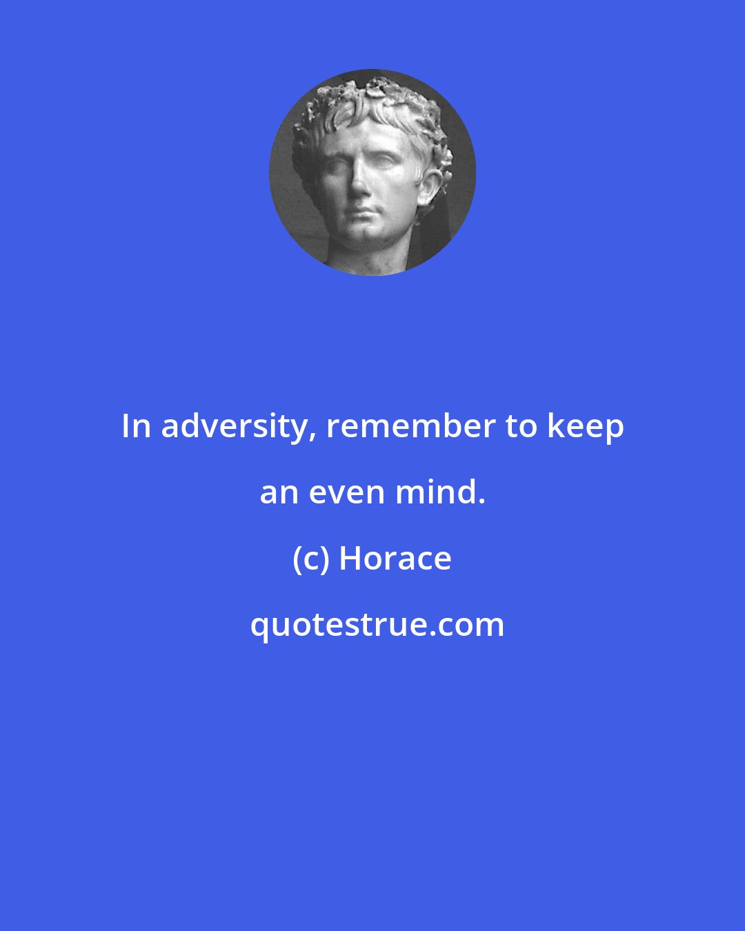 Horace: In adversity, remember to keep an even mind.