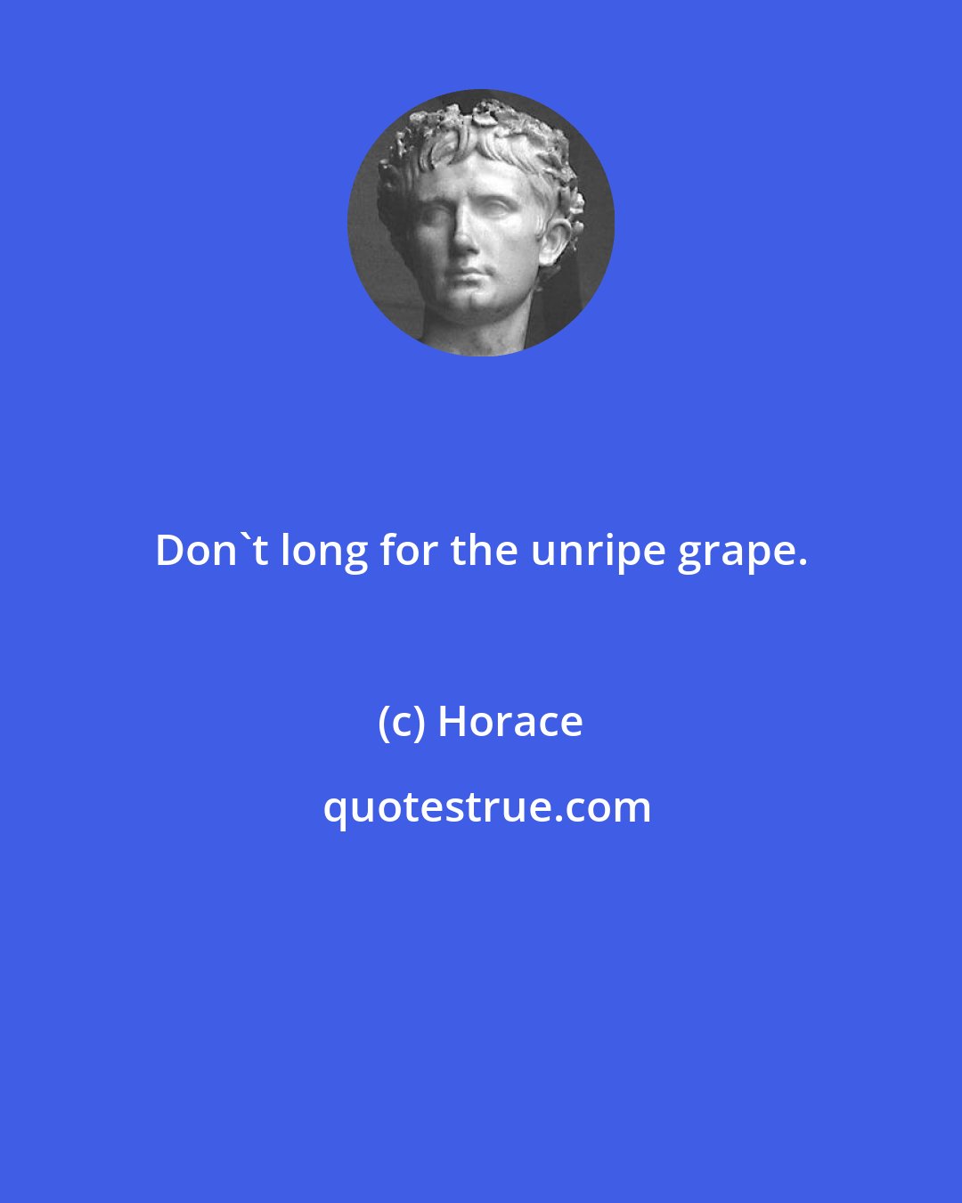 Horace: Don't long for the unripe grape.