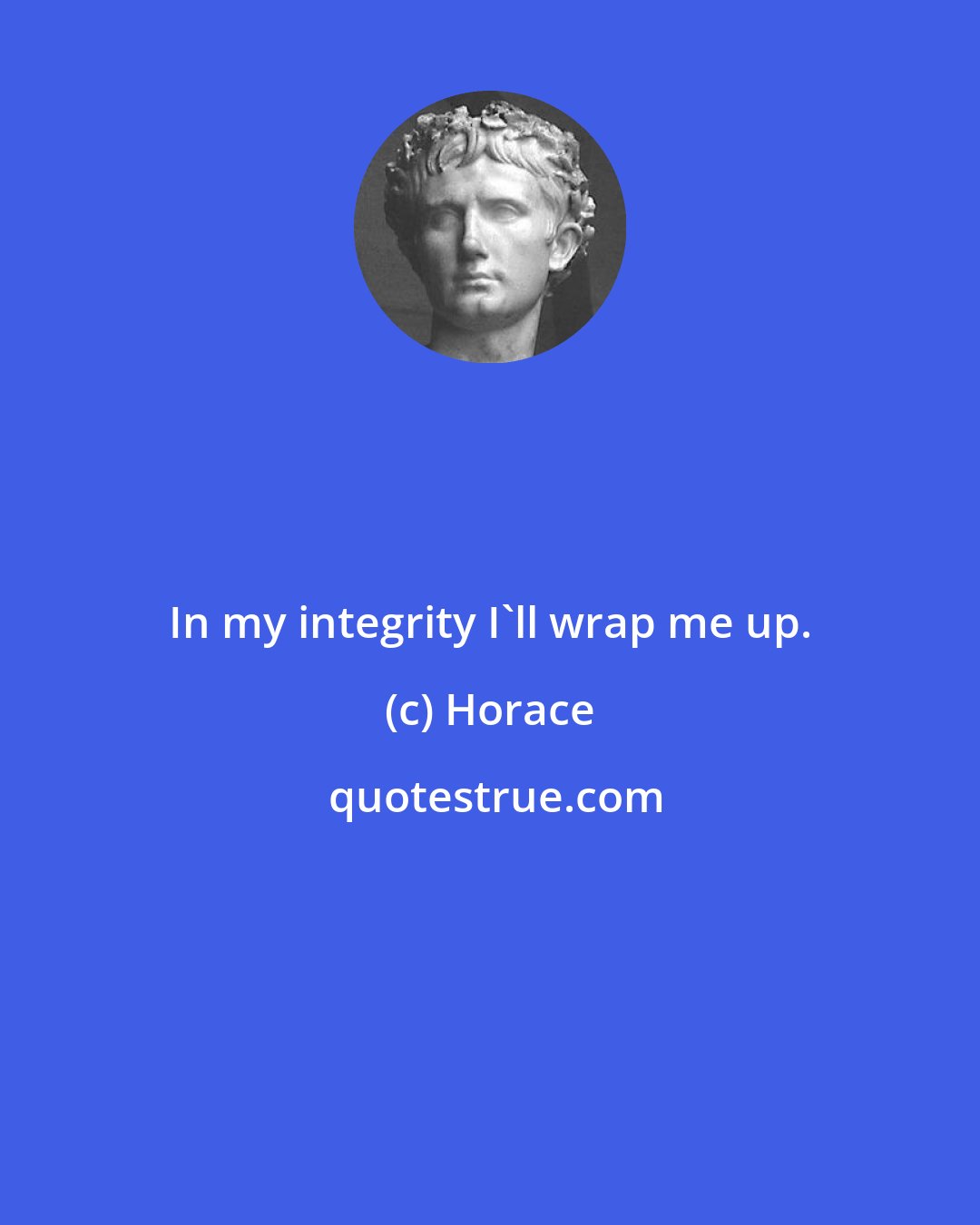 Horace: In my integrity I'll wrap me up.