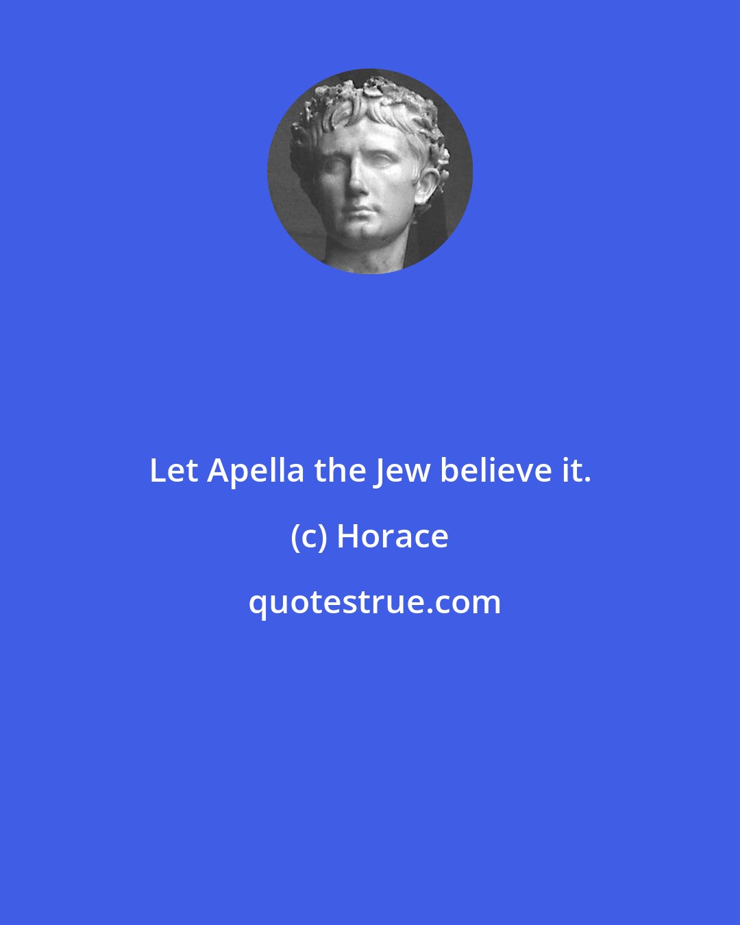Horace: Let Apella the Jew believe it.
