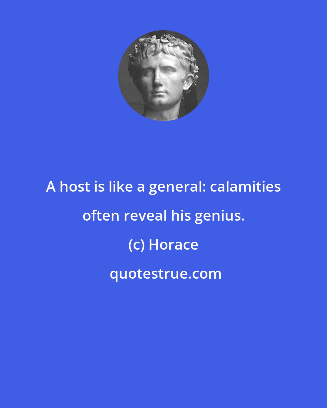 Horace: A host is like a general: calamities often reveal his genius.
