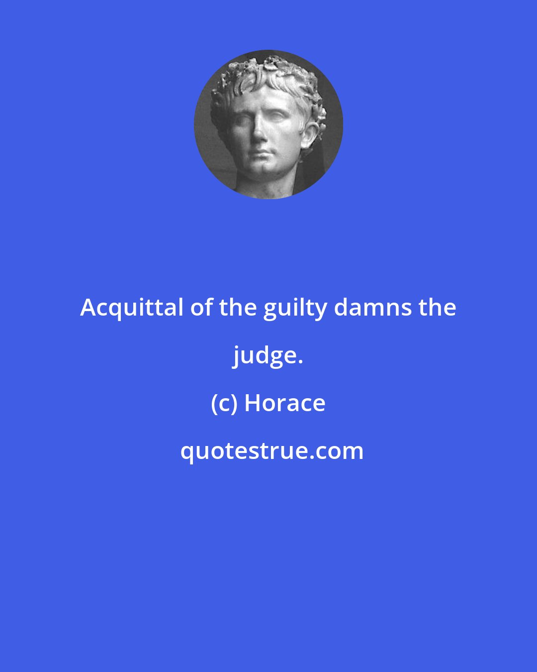 Horace: Acquittal of the guilty damns the judge.