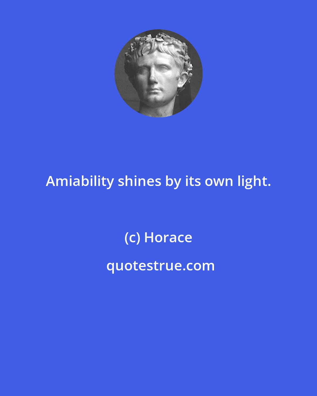 Horace: Amiability shines by its own light.