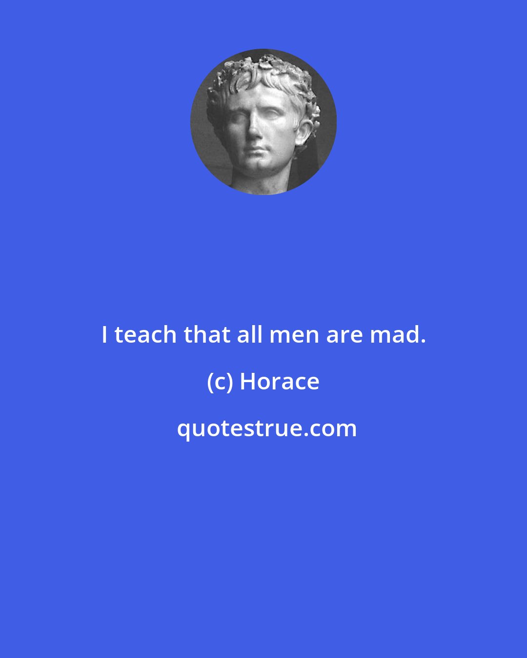 Horace: I teach that all men are mad.