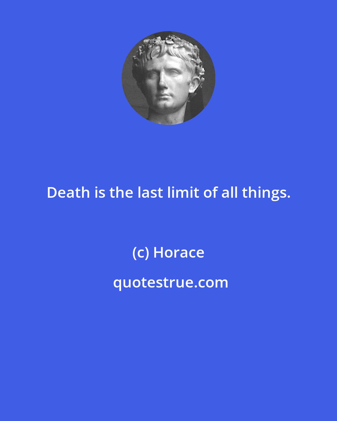 Horace: Death is the last limit of all things.