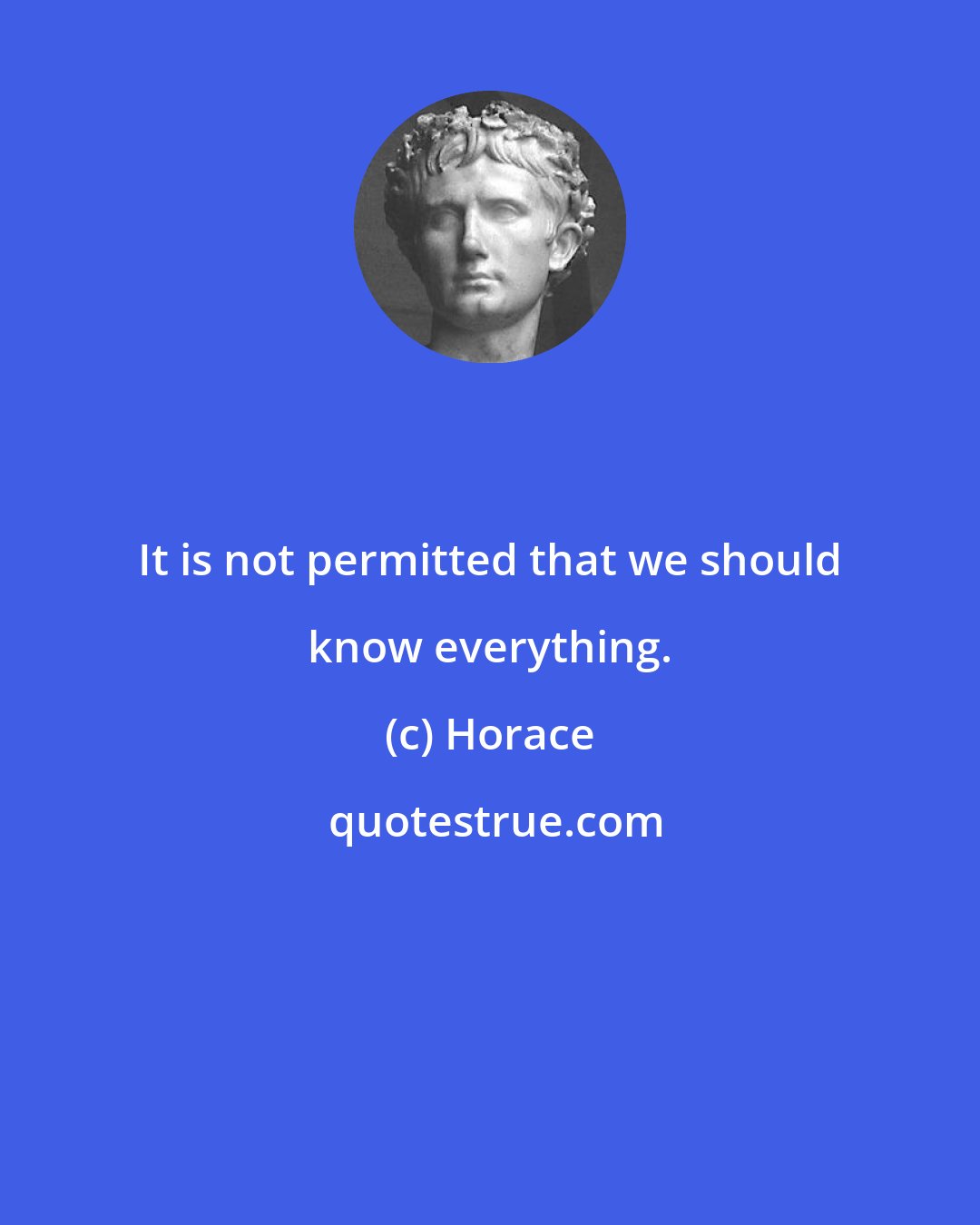 Horace: It is not permitted that we should know everything.