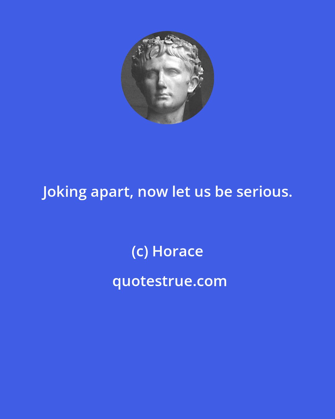 Horace: Joking apart, now let us be serious.