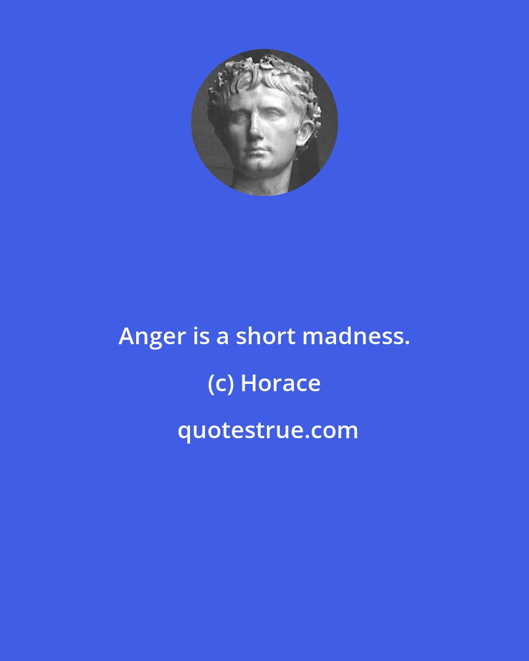 Horace: Anger is a short madness.