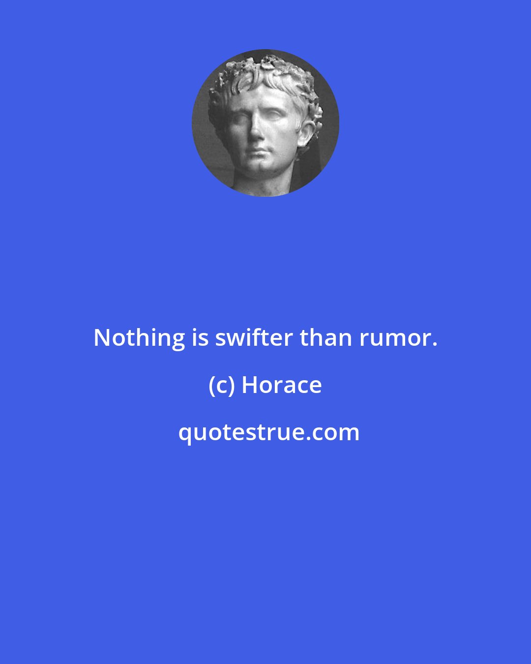 Horace: Nothing is swifter than rumor.