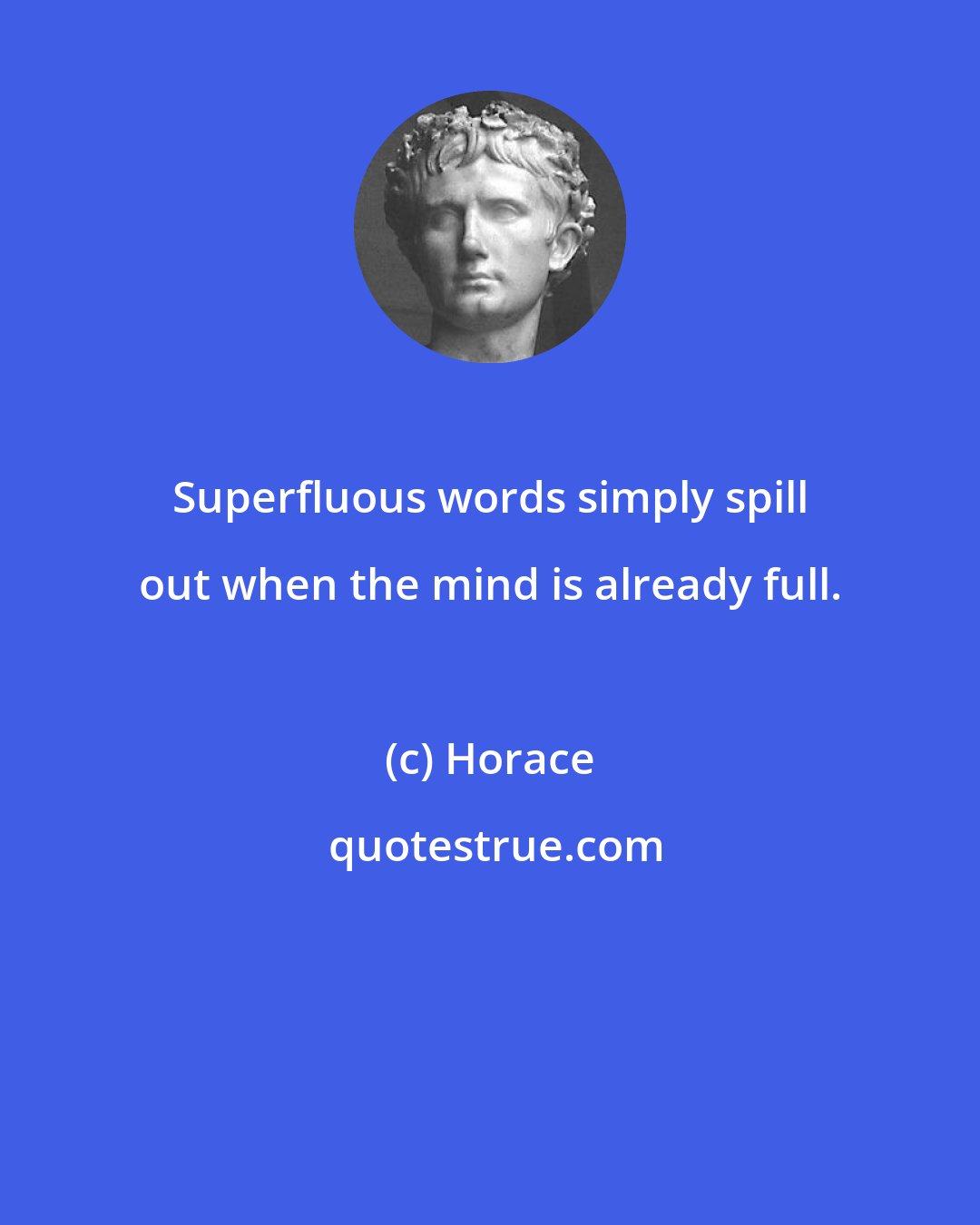 Horace: Superfluous words simply spill out when the mind is already full.