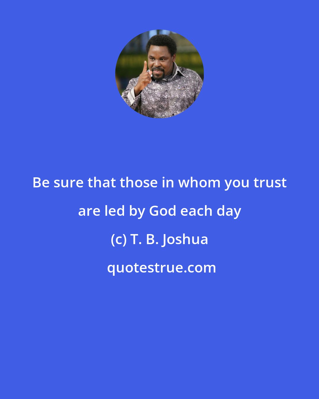 T. B. Joshua: Be sure that those in whom you trust are led by God each day