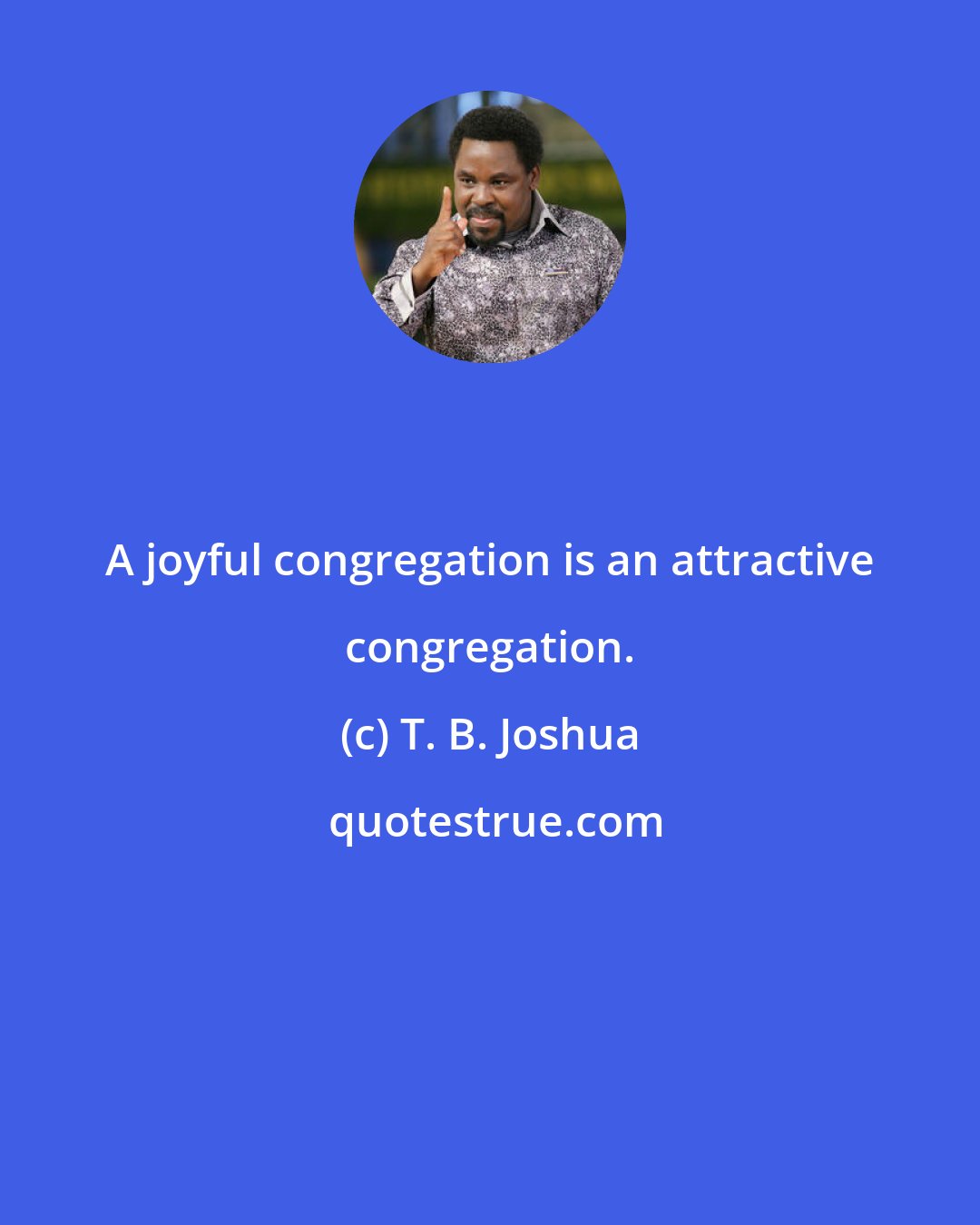 T. B. Joshua: A joyful congregation is an attractive congregation.