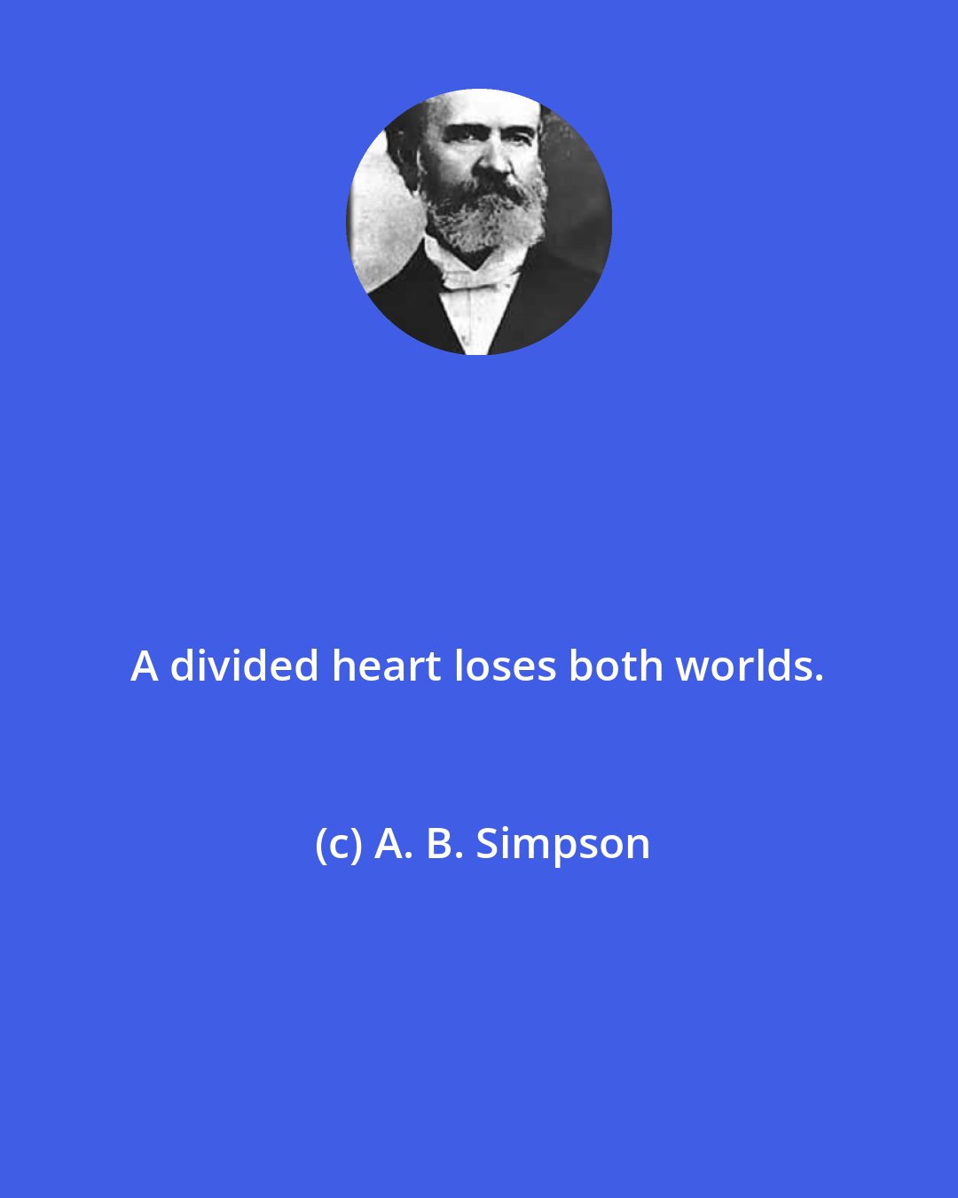 A. B. Simpson: A divided heart loses both worlds.