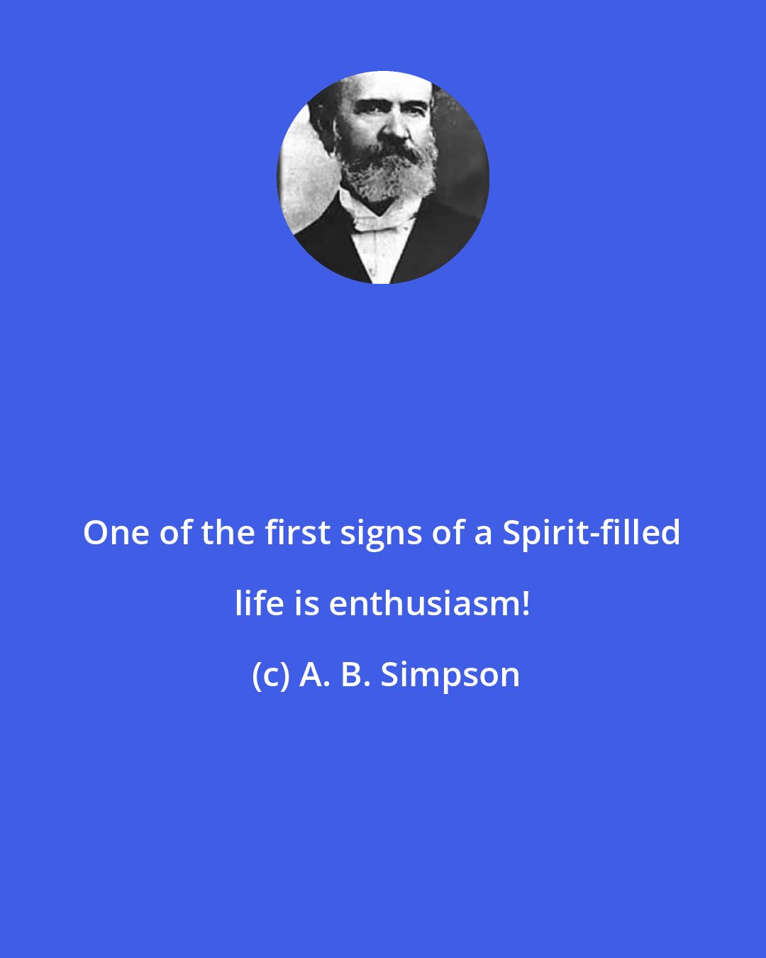 A. B. Simpson: One of the first signs of a Spirit-filled life is enthusiasm!