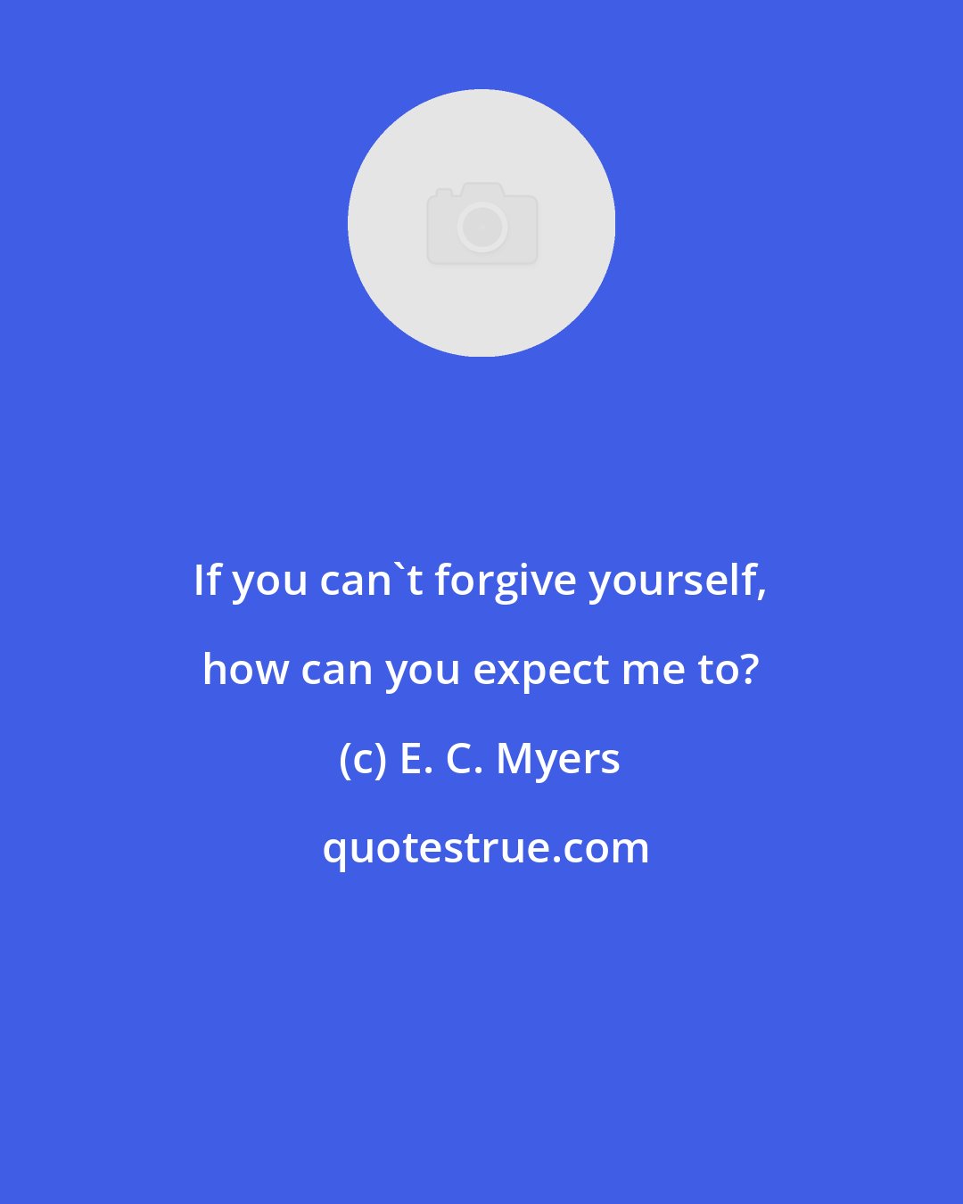 E. C. Myers: If you can't forgive yourself, how can you expect me to?