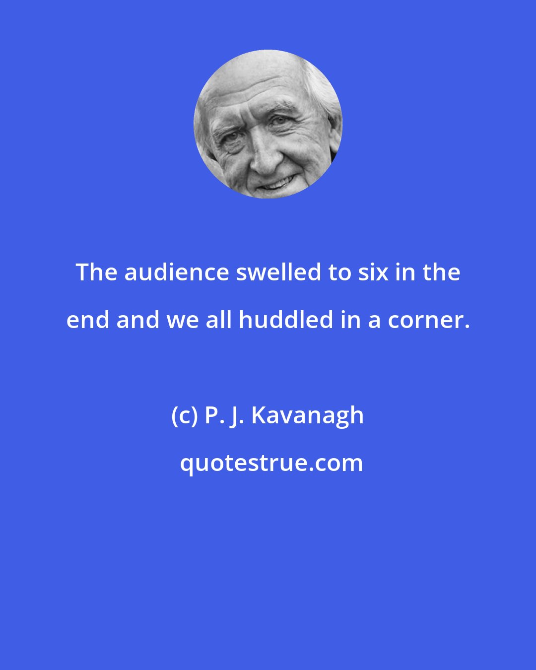 P. J. Kavanagh: The audience swelled to six in the end and we all huddled in a corner.