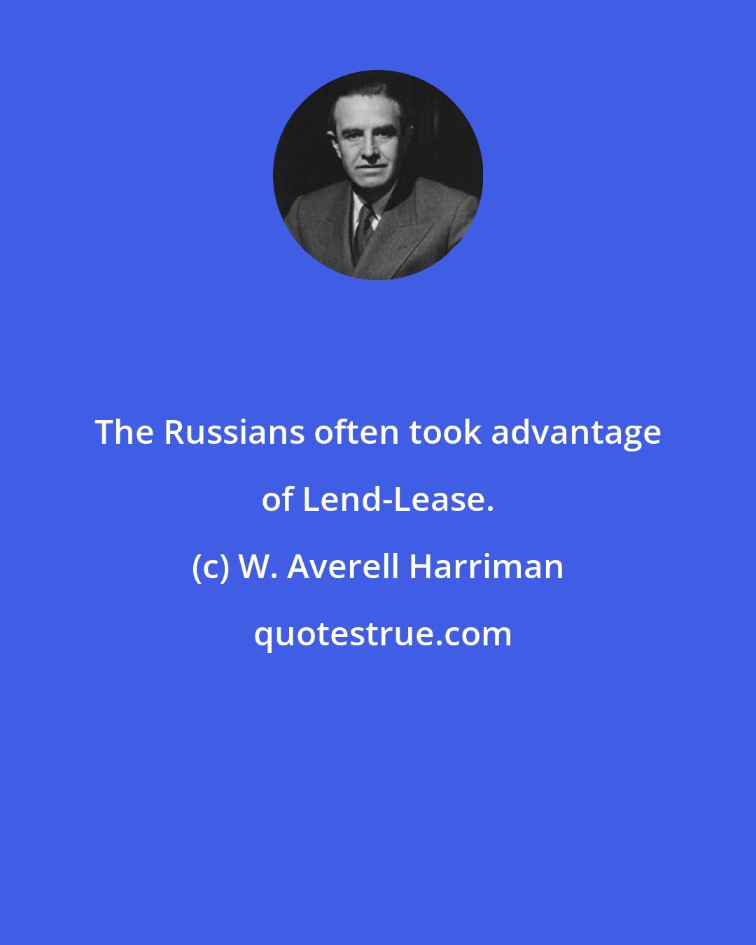 W. Averell Harriman: The Russians often took advantage of Lend-Lease.