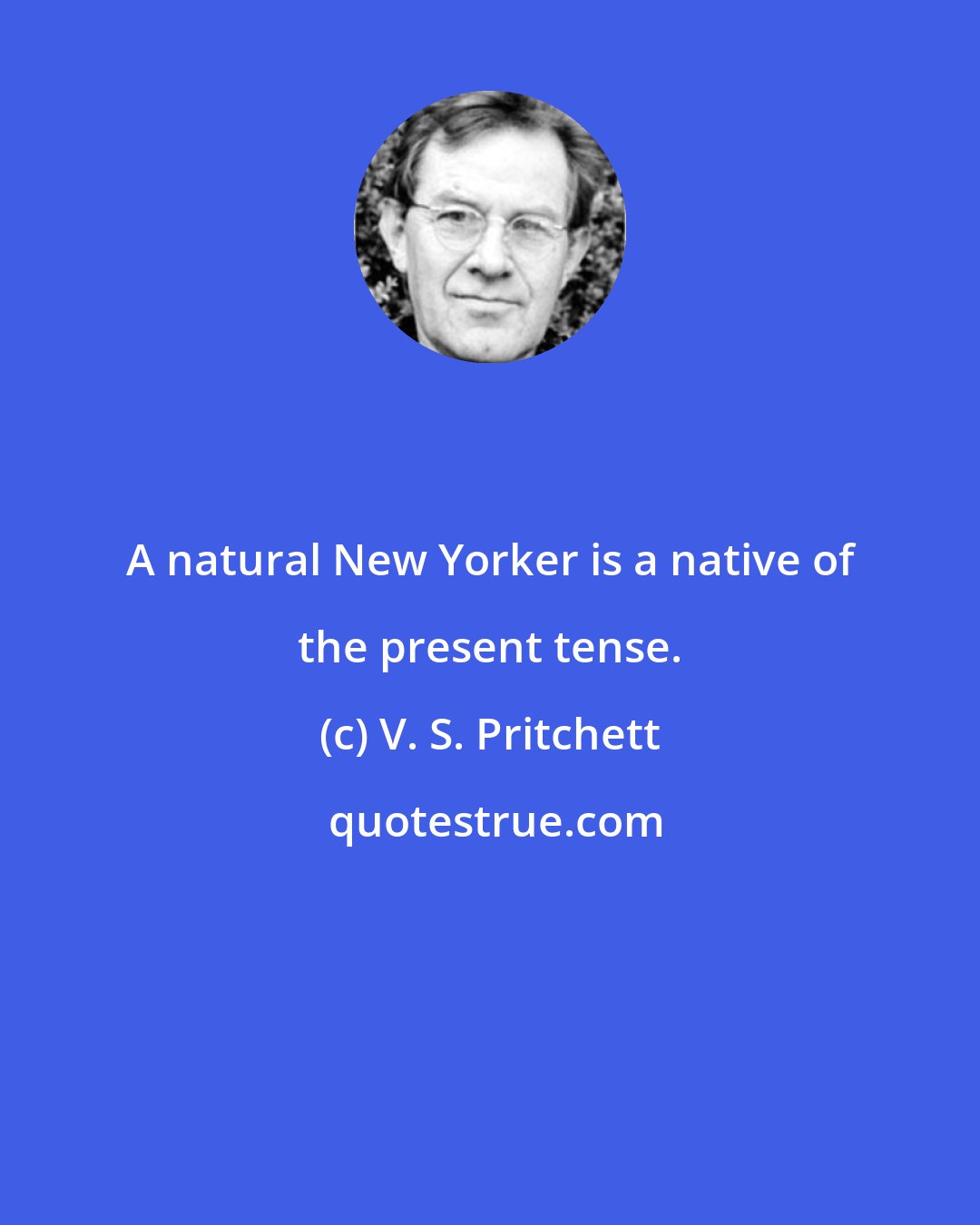 V. S. Pritchett: A natural New Yorker is a native of the present tense.