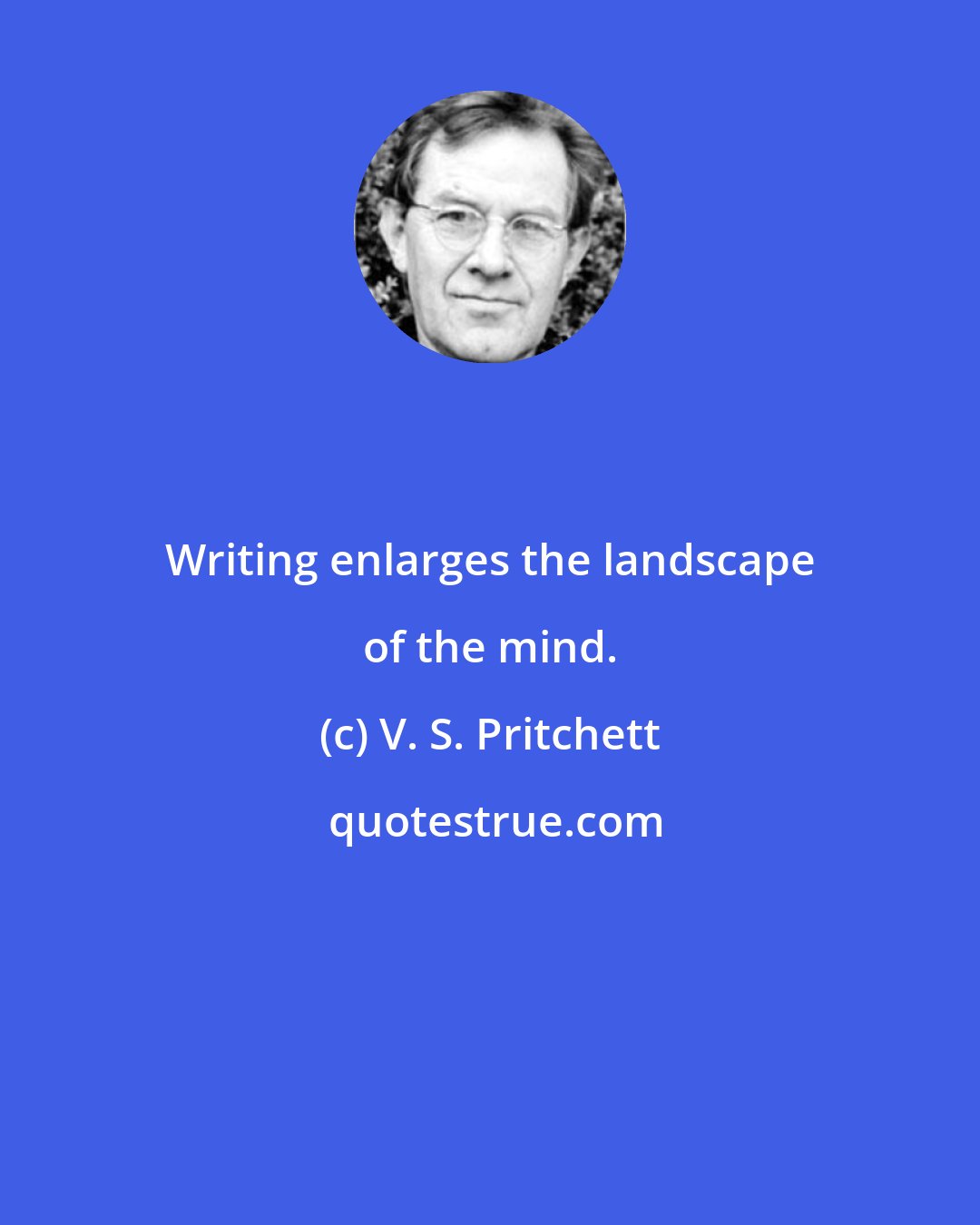 V. S. Pritchett: Writing enlarges the landscape of the mind.