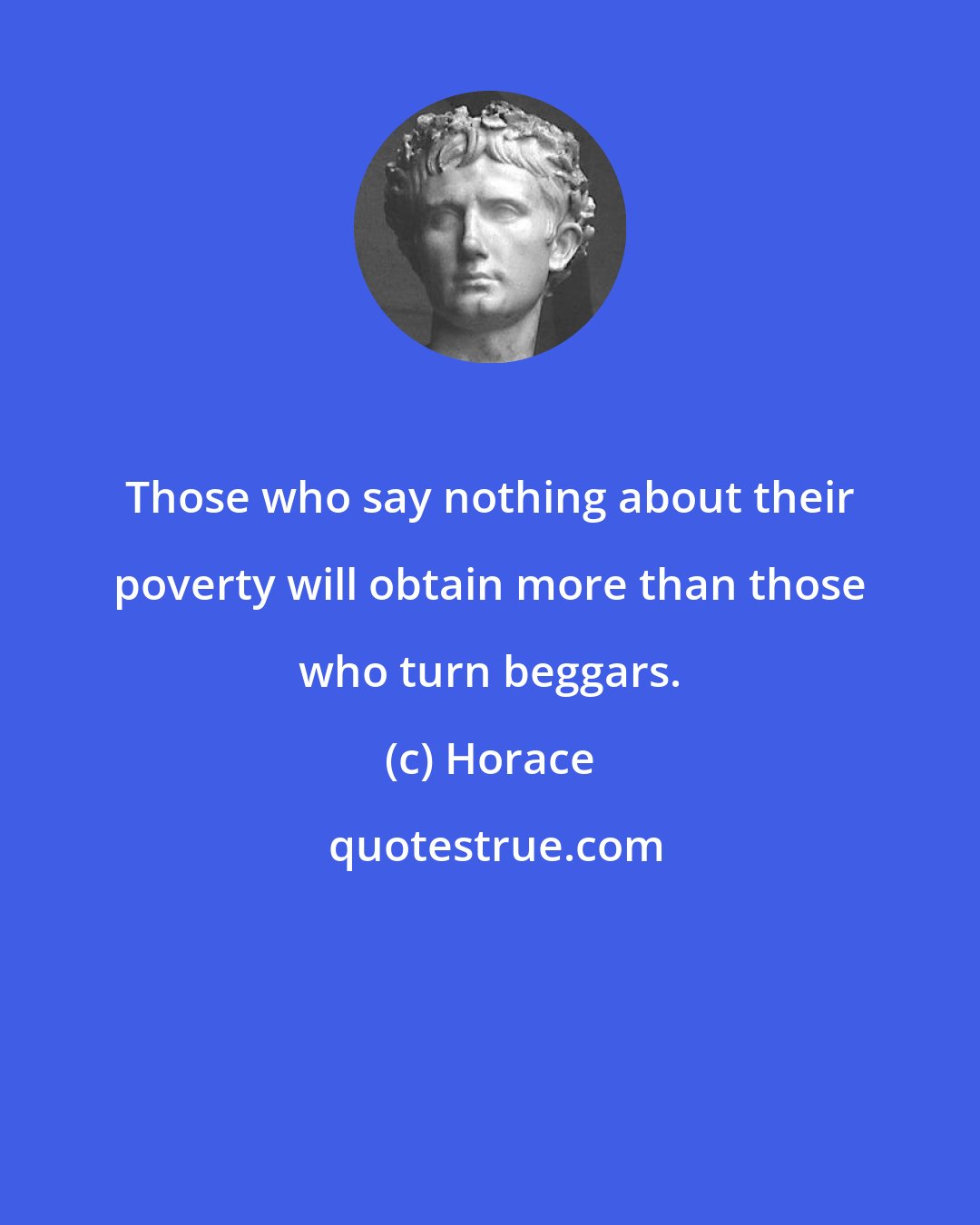 Horace: Those who say nothing about their poverty will obtain more than those who turn beggars.
