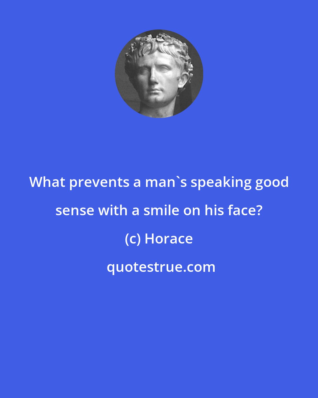 Horace: What prevents a man's speaking good sense with a smile on his face?