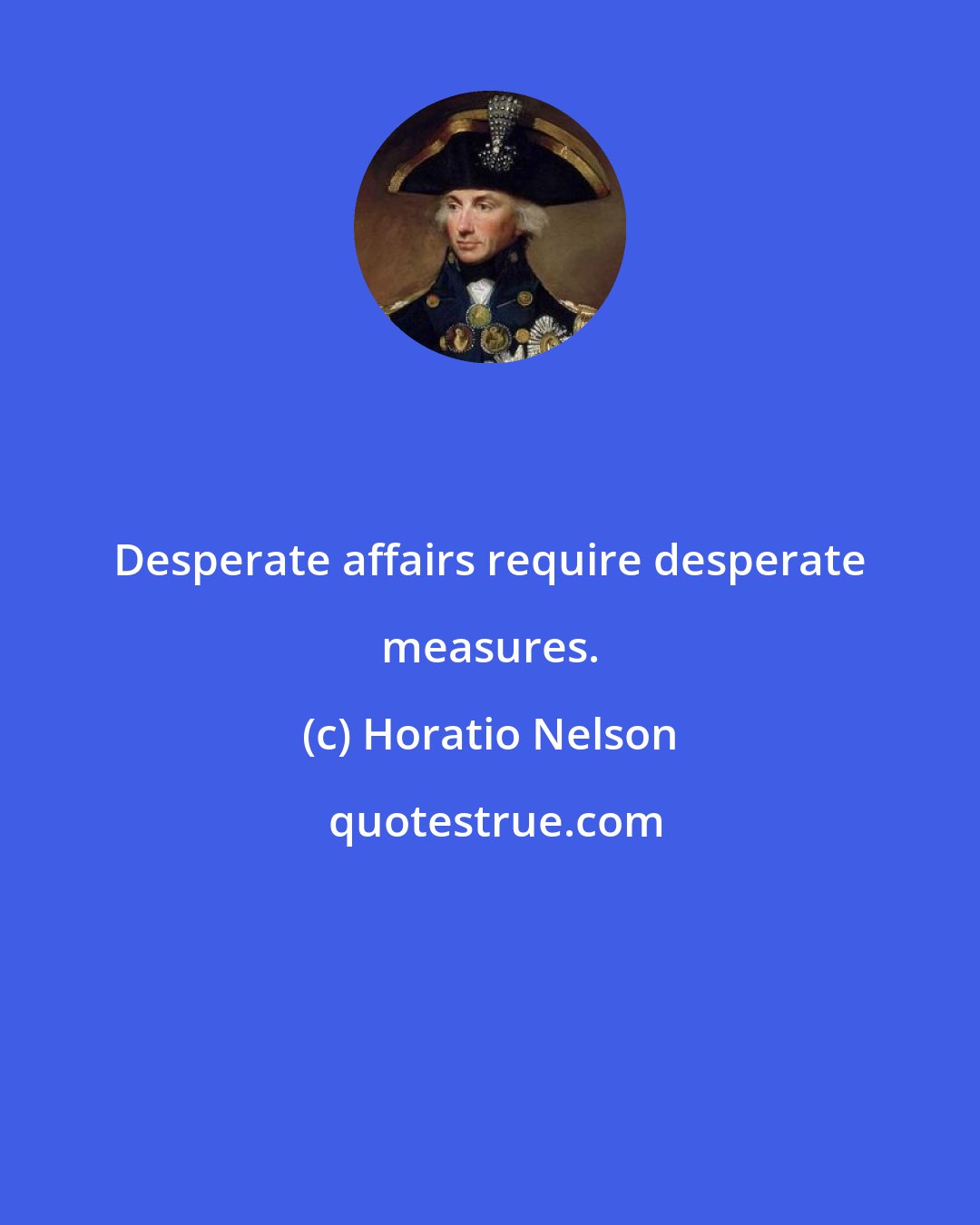 Horatio Nelson: Desperate affairs require desperate measures.