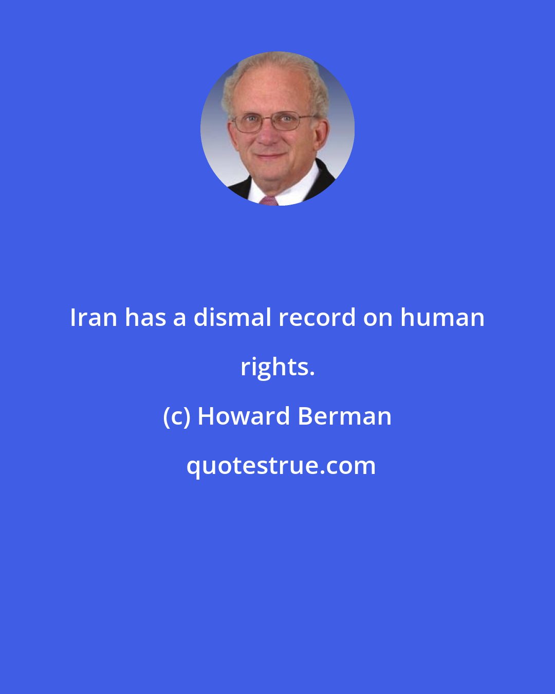 Howard Berman: Iran has a dismal record on human rights.