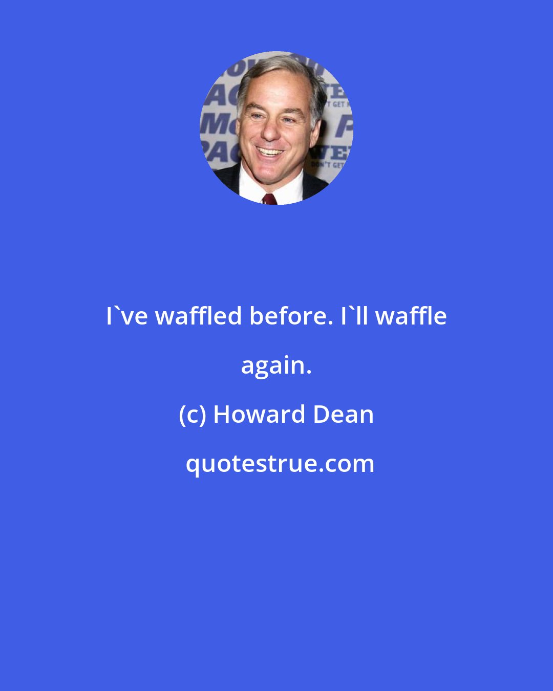 Howard Dean: I've waffled before. I'll waffle again.