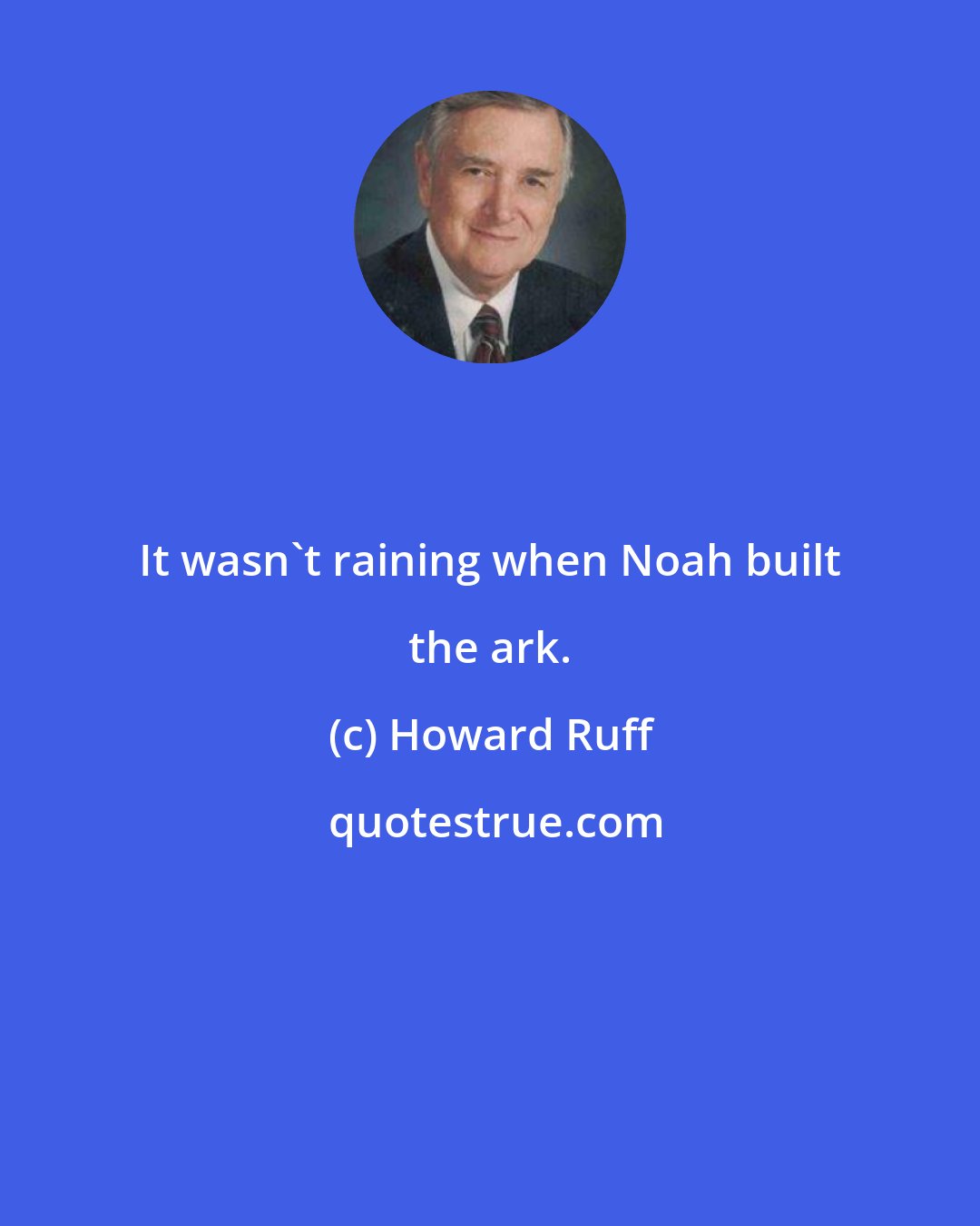 Howard Ruff: It wasn't raining when Noah built the ark.