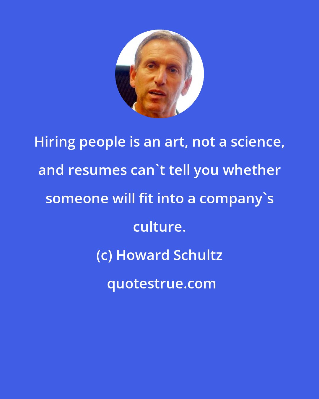 Howard Schultz: Hiring people is an art, not a science, and resumes can't tell you whether someone will fit into a company's culture.