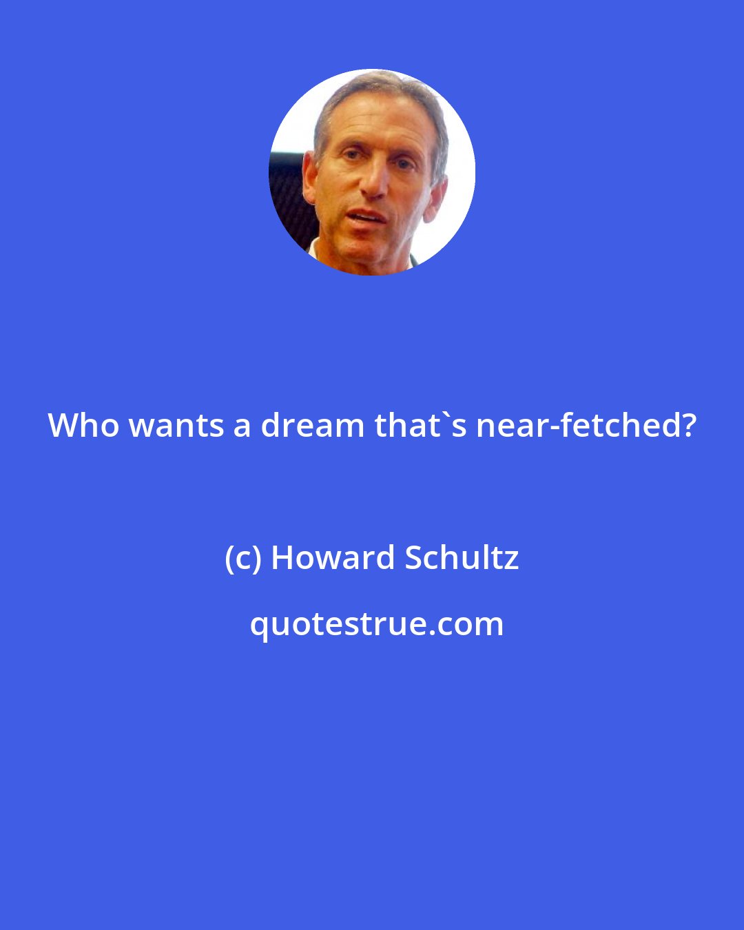 Howard Schultz: Who wants a dream that's near-fetched?