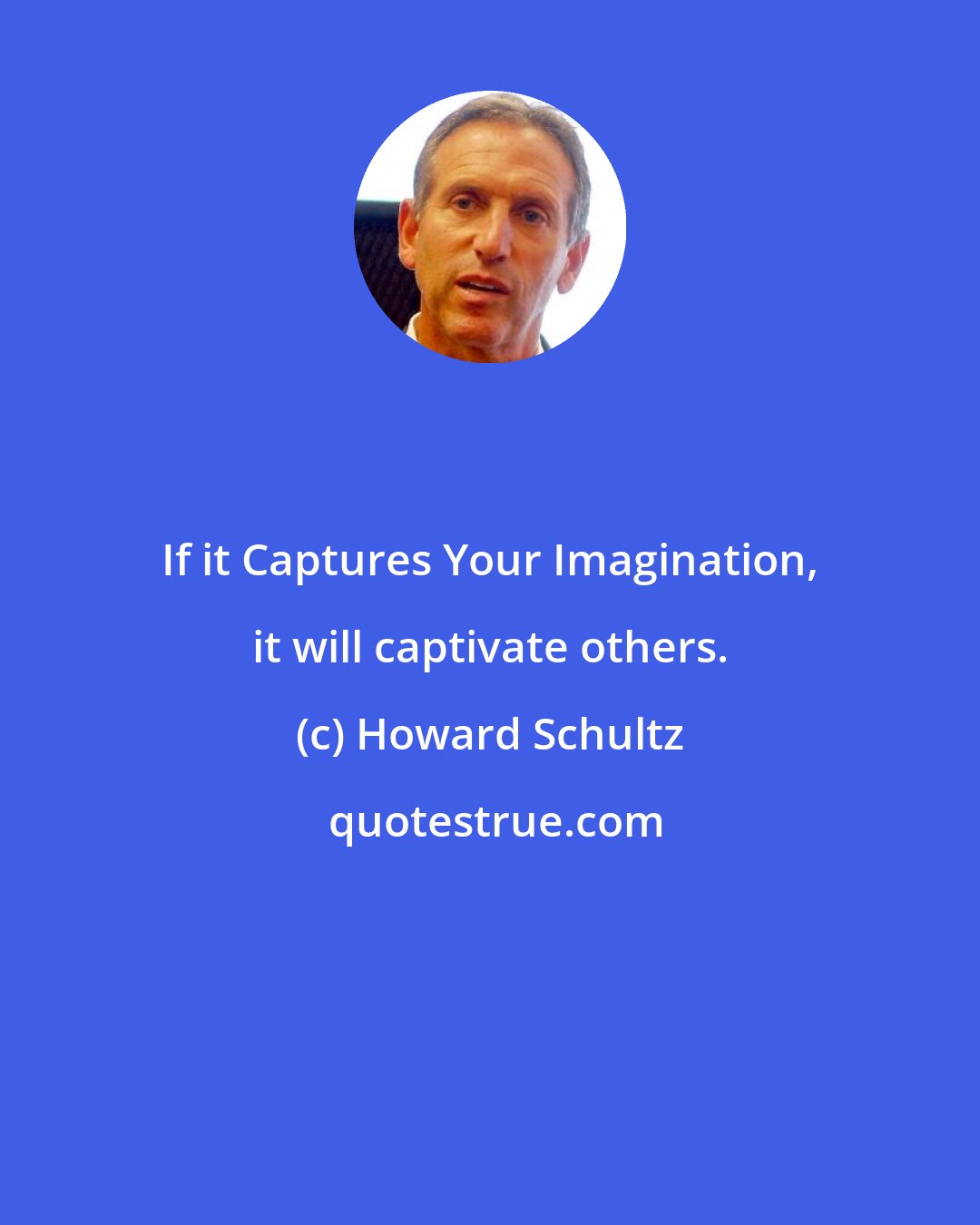 Howard Schultz: If it Captures Your Imagination, it will captivate others.