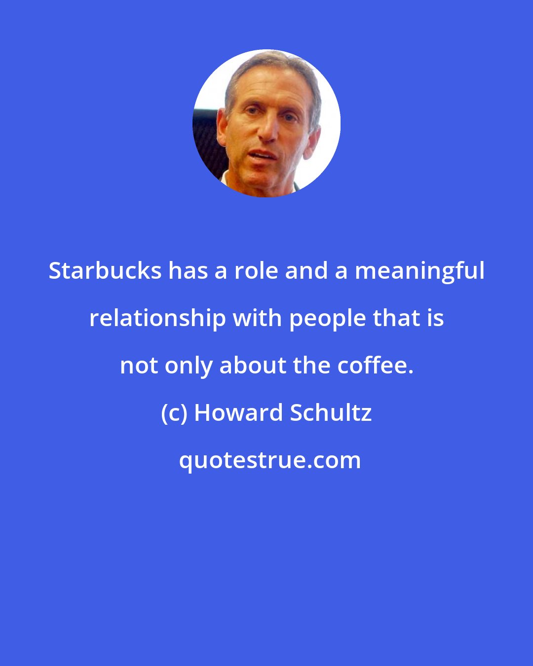 Howard Schultz: Starbucks has a role and a meaningful relationship with people that is not only about the coffee.