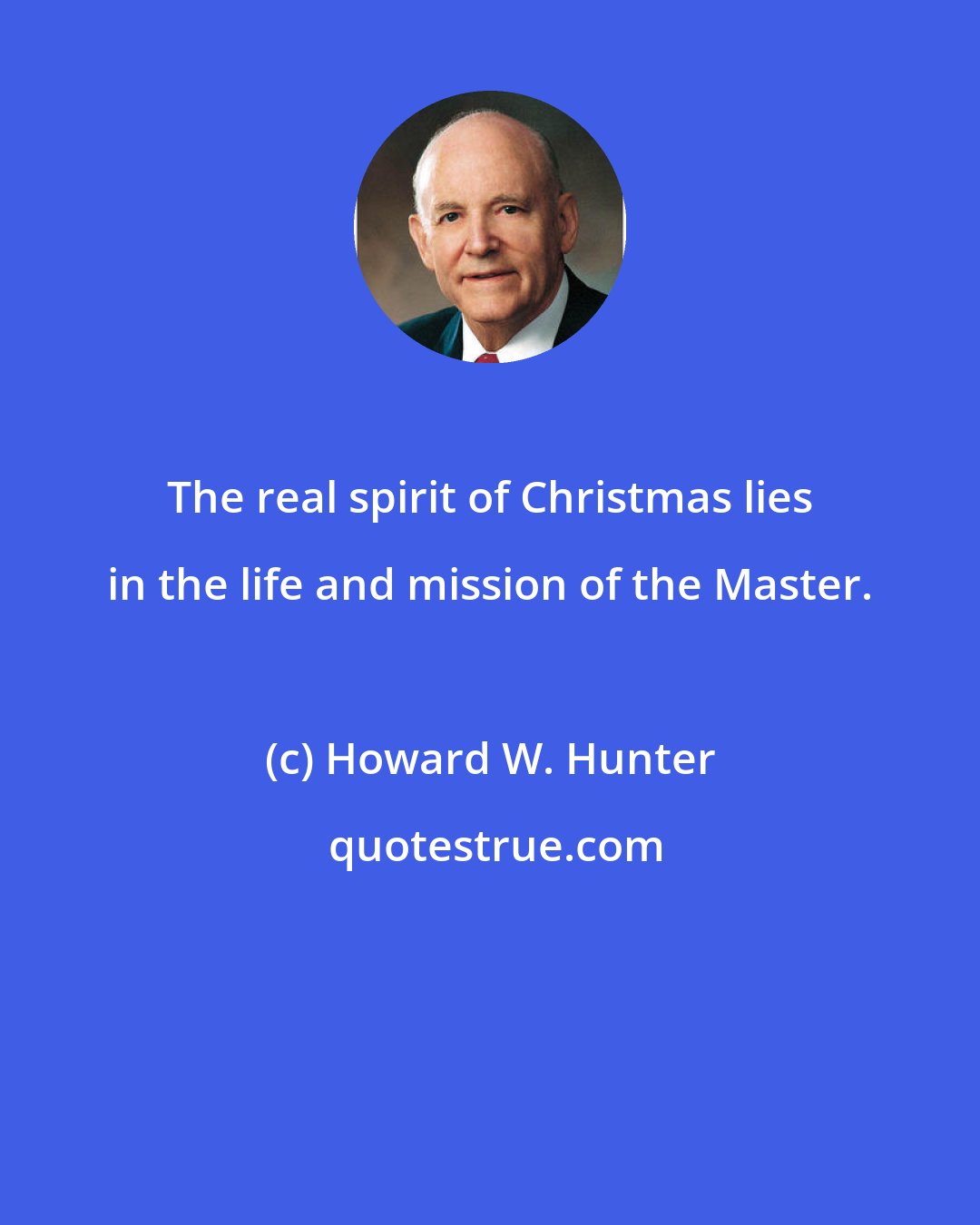 Howard W. Hunter: The real spirit of Christmas lies in the life and mission of the Master.