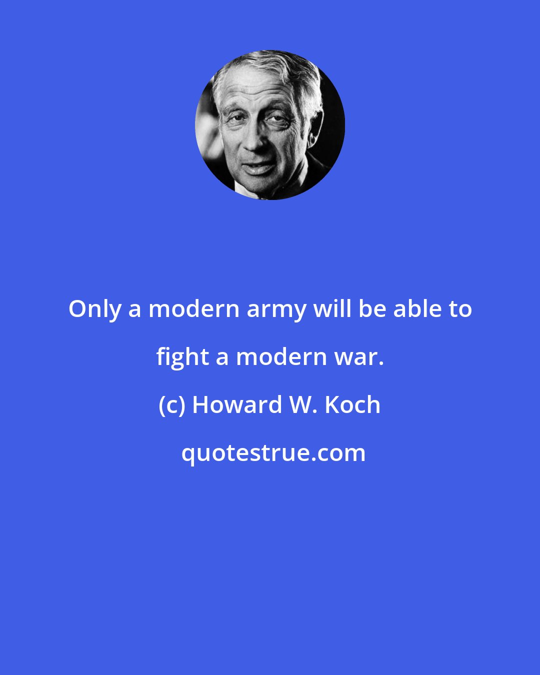 Howard W. Koch: Only a modern army will be able to fight a modern war.