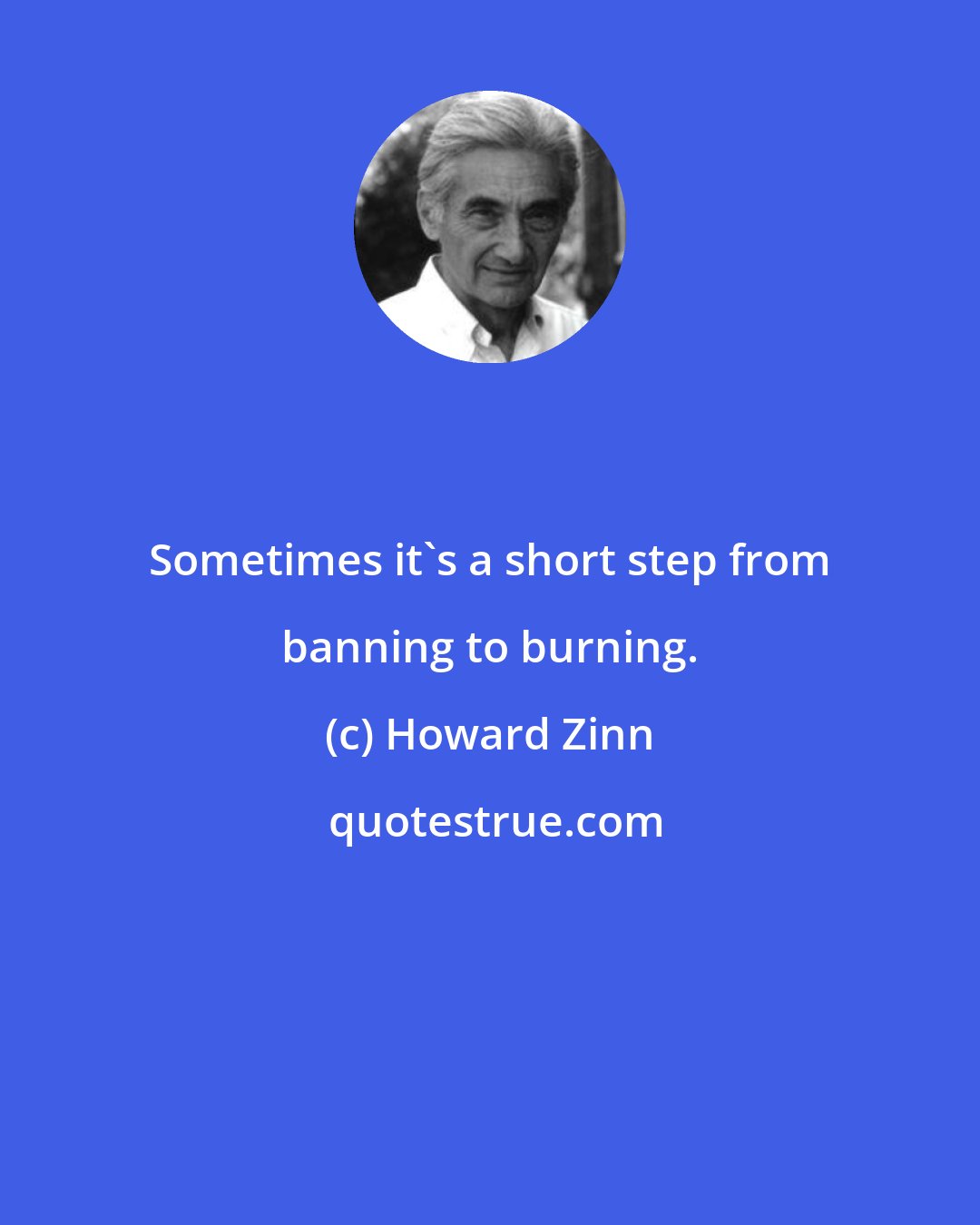 Howard Zinn: Sometimes it's a short step from banning to burning.