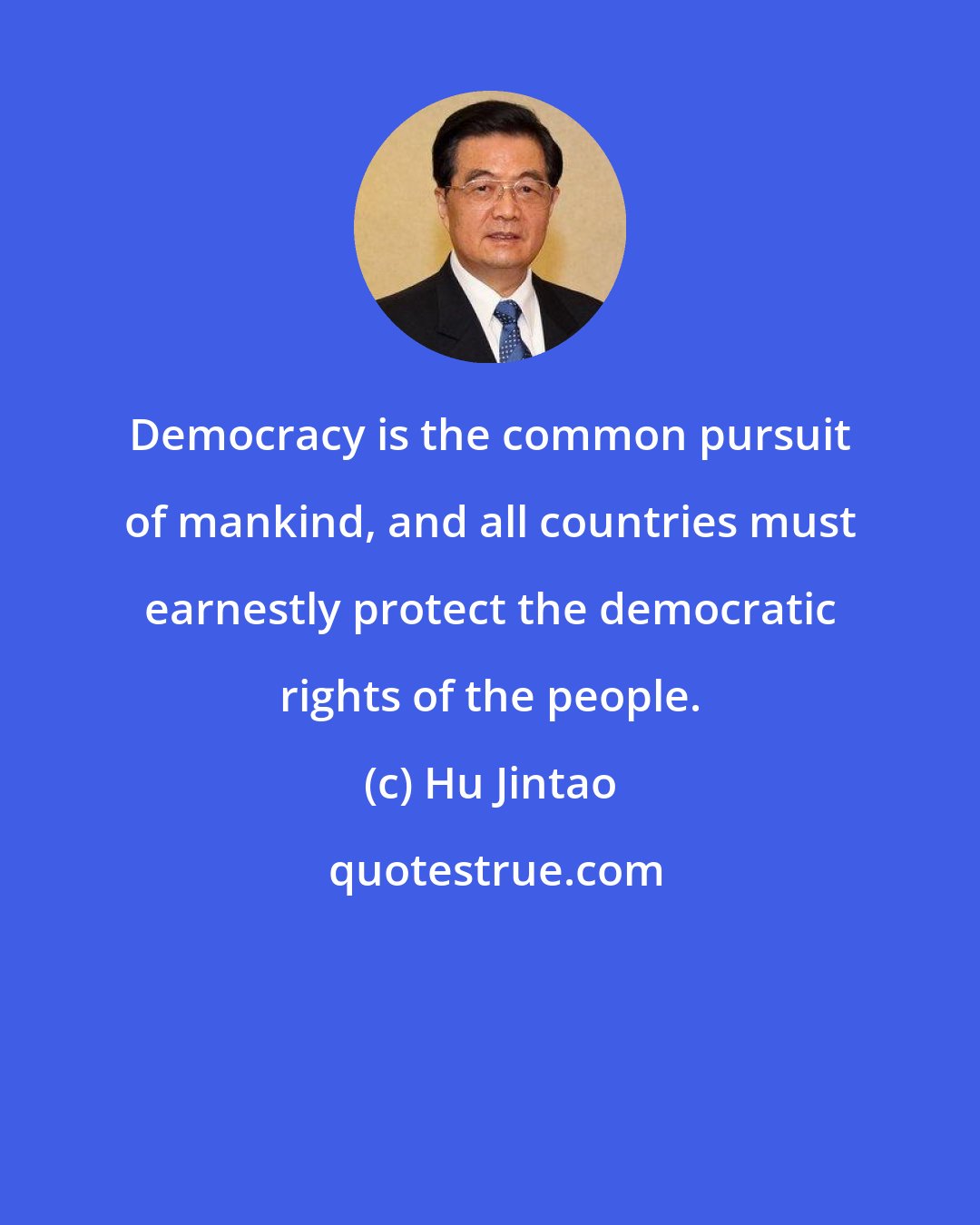 Hu Jintao: Democracy is the common pursuit of mankind, and all countries must earnestly protect the democratic rights of the people.