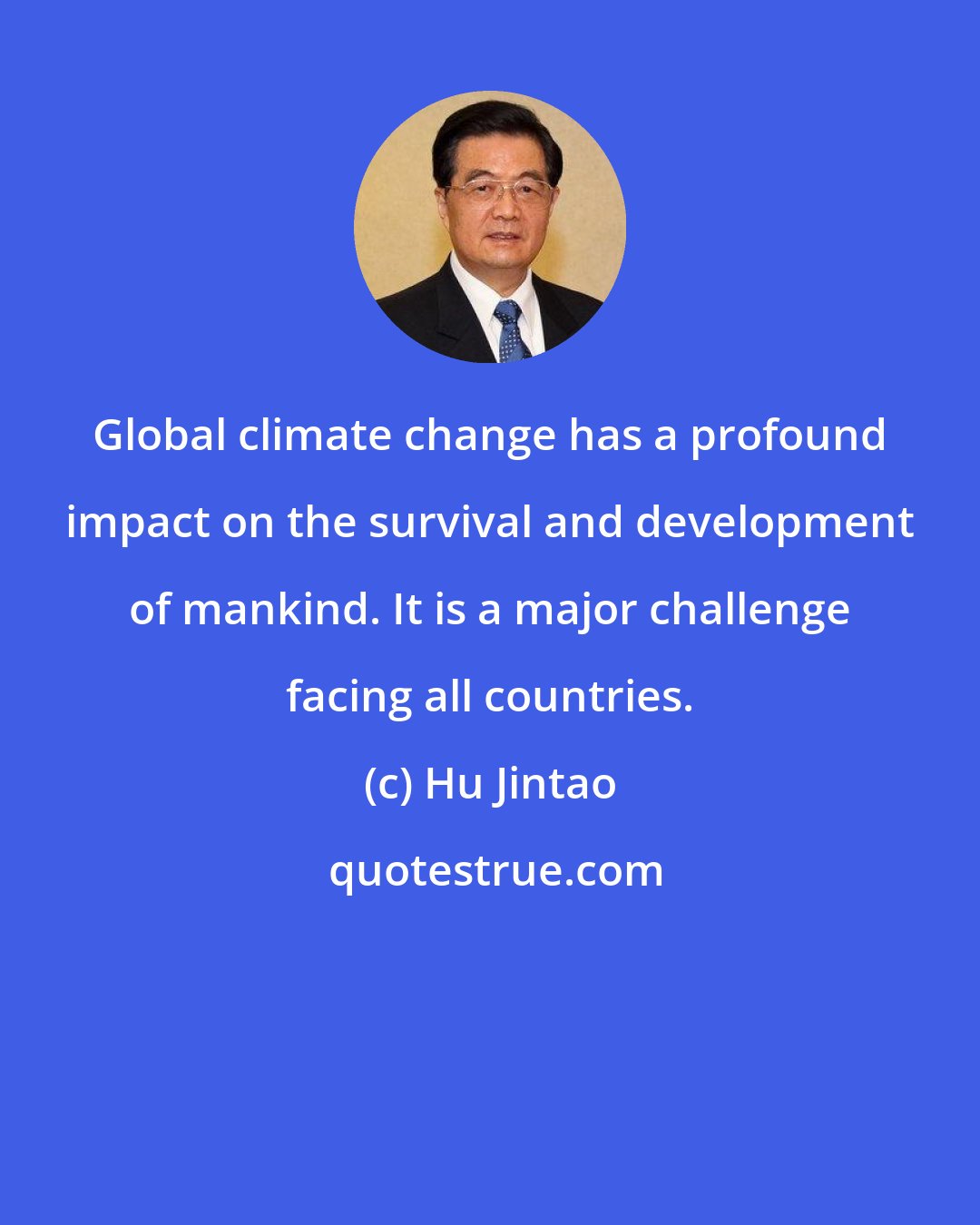 Hu Jintao: Global climate change has a profound impact on the survival and development of mankind. It is a major challenge facing all countries.