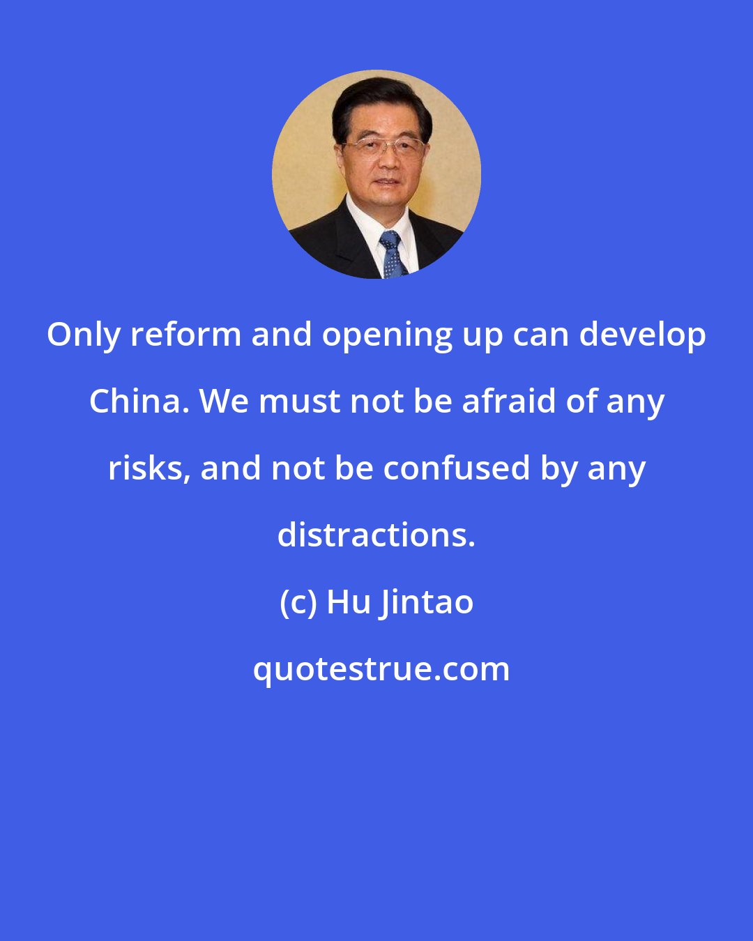 Hu Jintao: Only reform and opening up can develop China. We must not be afraid of any risks, and not be confused by any distractions.